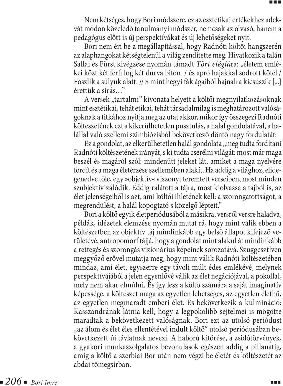 Hivatkozik a talán Sallai és Fürst kivégzése nyomán támadt Tört elégiára: életem emlékei közt két férfi lóg két durva bitón / és apró hajakkal sodrott kötél / Foszlik a súlyuk alatt.