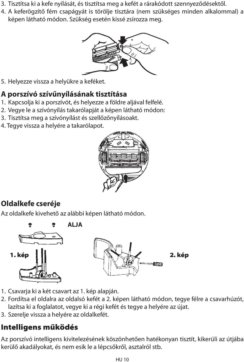 Vegye le a szívónyílás takarólapját a képen látható módon: 3. Tisztítsa meg a szívónyílást és szellőzőnyílásoakt. 4. Tegye vissza a helyére a takarólapot.