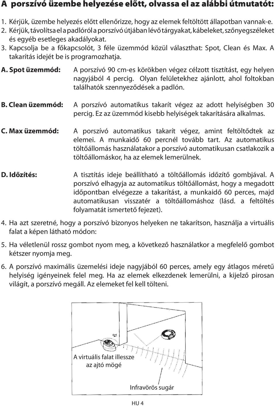 Kapcsolja be a főkapcsolót, 3 féle üzemmód közül választhat: Spot, Clean és Max. A takarítás idejét be is programozhatja. A. Spot üzemmód: A porszívó 90 cm-es körökben végez célzott tisztítást, egy helyen nagyjából 4 percig.