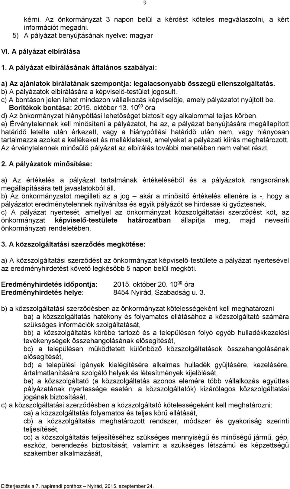 c) A bontáson jelen lehet mindazon vállalkozás képviselője, amely pályázatot nyújtott be. Borítékok bontása: 2015. október 13.