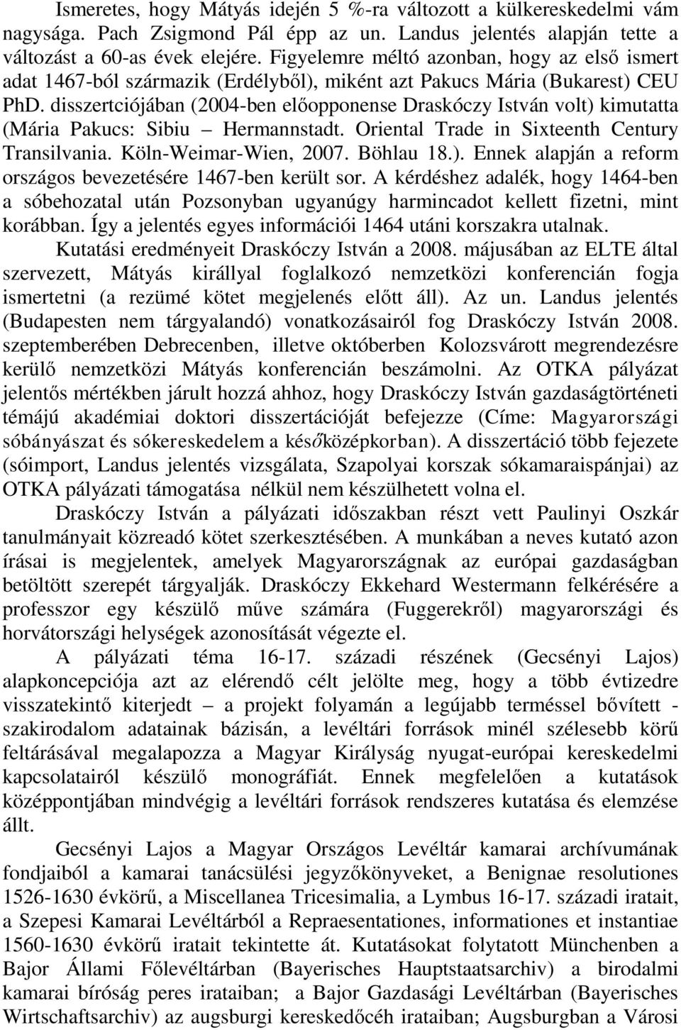 disszertciójában (2004-ben előopponense Draskóczy István volt) kimutatta (Mária Pakucs: Sibiu Hermannstadt. Oriental Trade in Sixteenth Century Transilvania. Köln-Weimar-Wien, 2007. Böhlau 18.). Ennek alapján a reform országos bevezetésére 1467-ben került sor.