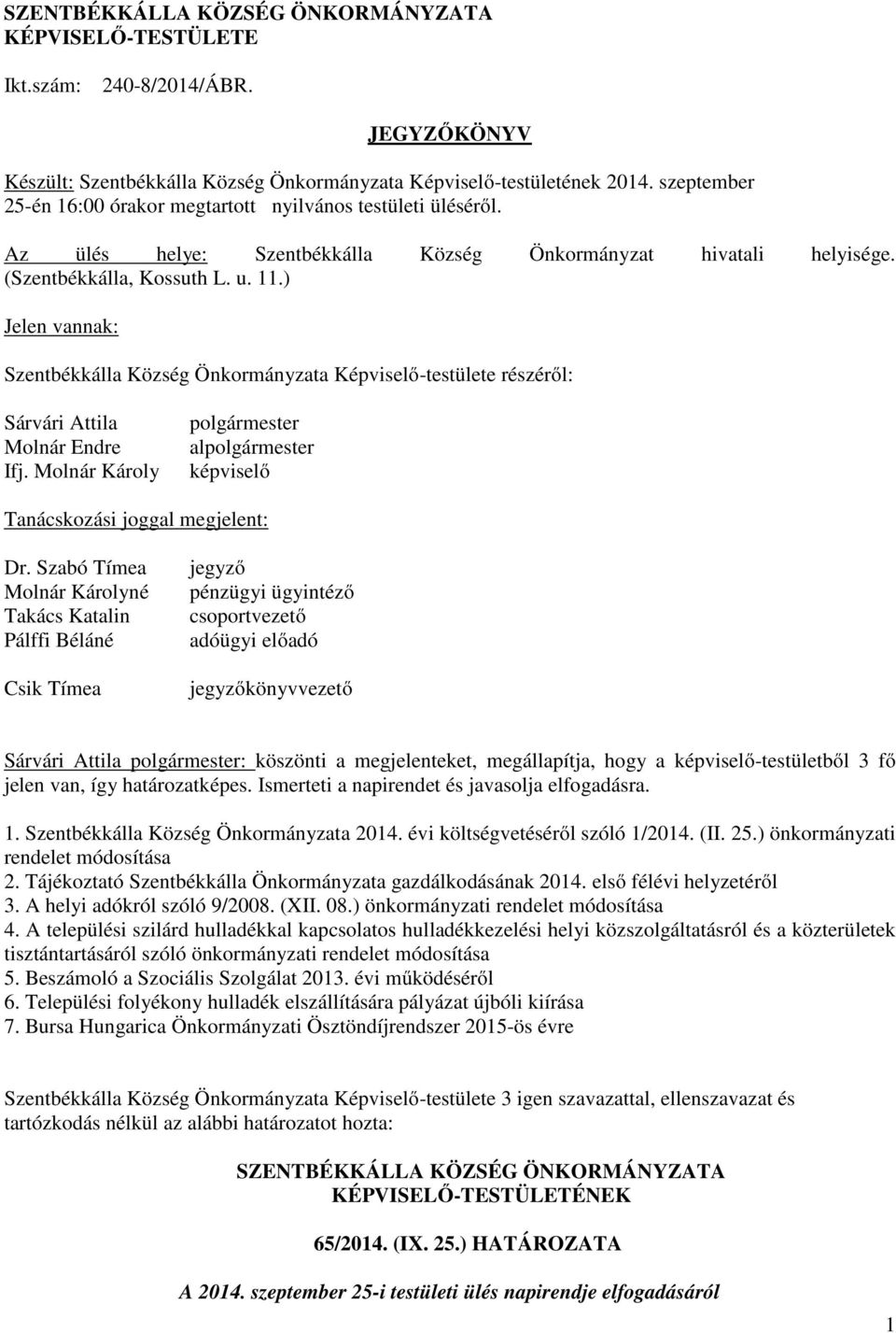 ) Jelen vannak: Szentbékkálla Község Önkormányzata Képviselő-testülete részéről: Sárvári Attila Molnár Endre Ifj. Molnár Károly polgármester alpolgármester képviselő Tanácskozási joggal megjelent: Dr.