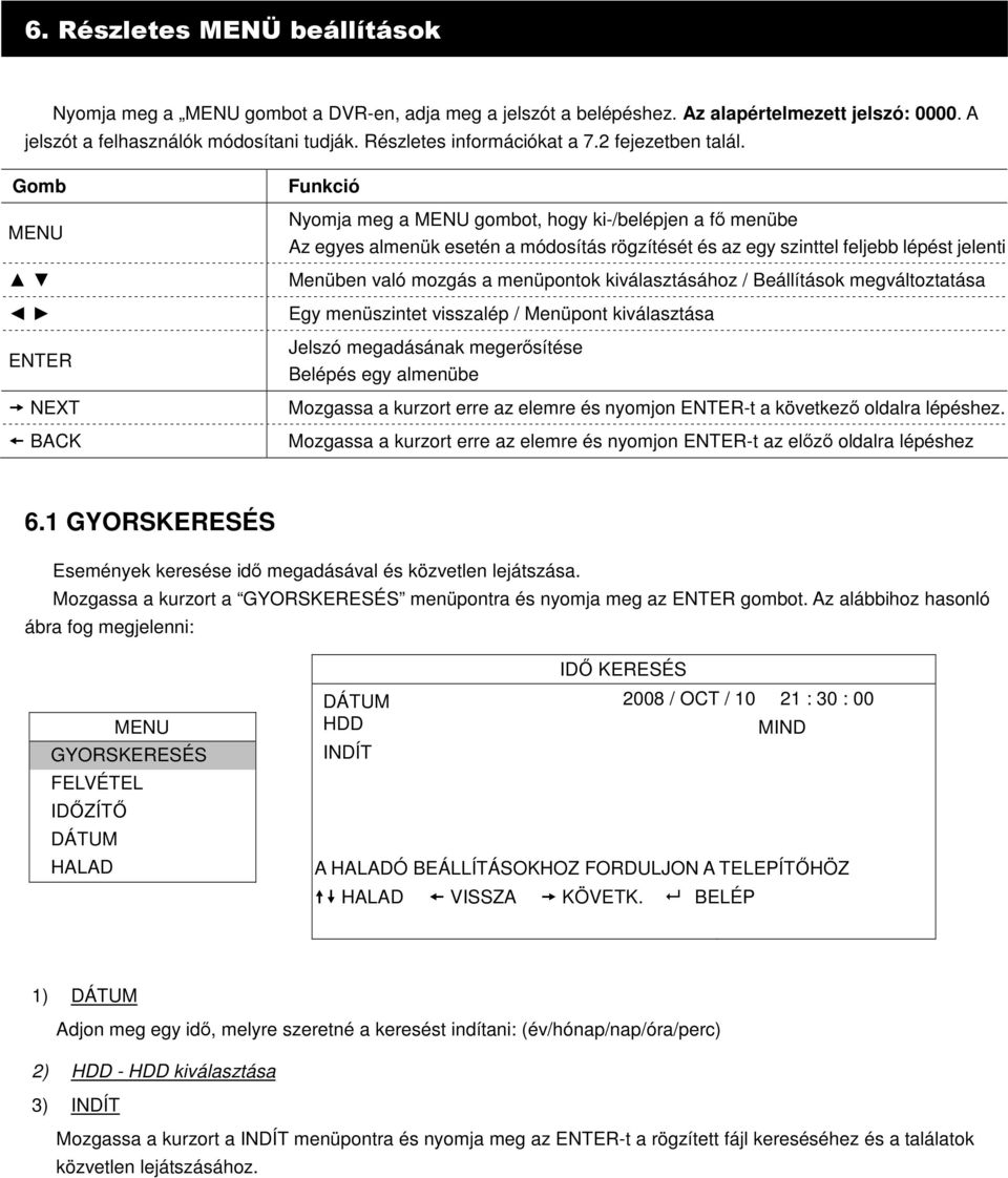 menüpontok kiválasztásához / Beállítások megváltoztatása Egy menüszintet visszalép / Menüpont kiválasztása Jelszó megadásának megersítése Belépés egy almenübe Mozgassa a kurzort erre az elemre és