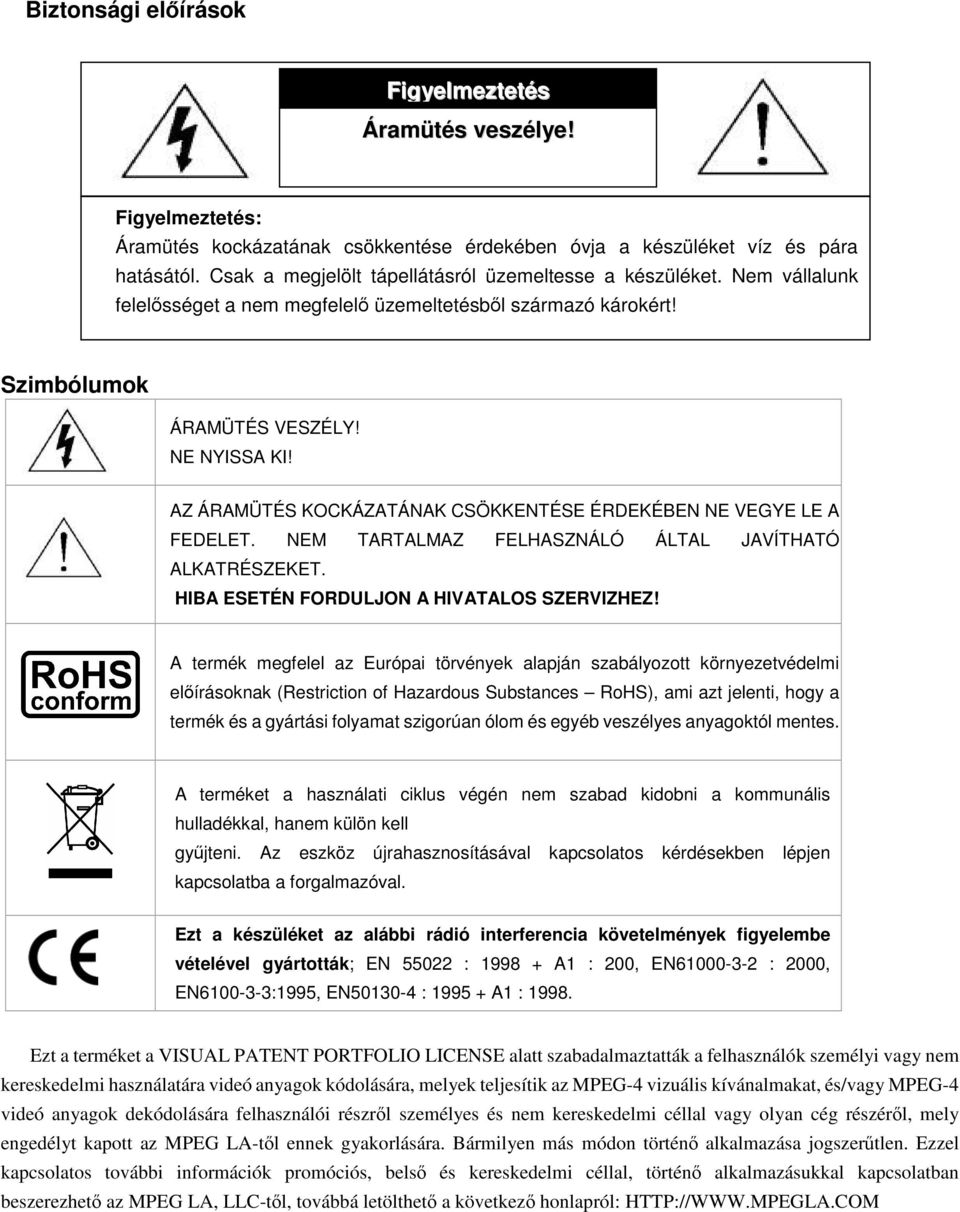 AZ ÁRAMÜTÉS KOCKÁZATÁNAK CSÖKKENTÉSE ÉRDEKÉBEN NE VEGYE LE A FEDELET. NEM TARTALMAZ FELHASZNÁLÓ ÁLTAL JAVÍTHATÓ ALKATRÉSZEKET. HIBA ESETÉN FORDULJON A HIVATALOS SZERVIZHEZ!