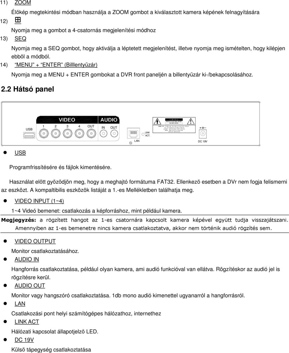 14) MENU + ENTER (Billlentyzár) Nyomja meg a MENU + ENTER gombokat a DVR front paneljén a billentyzár ki-/bekapcsolásához. 2.