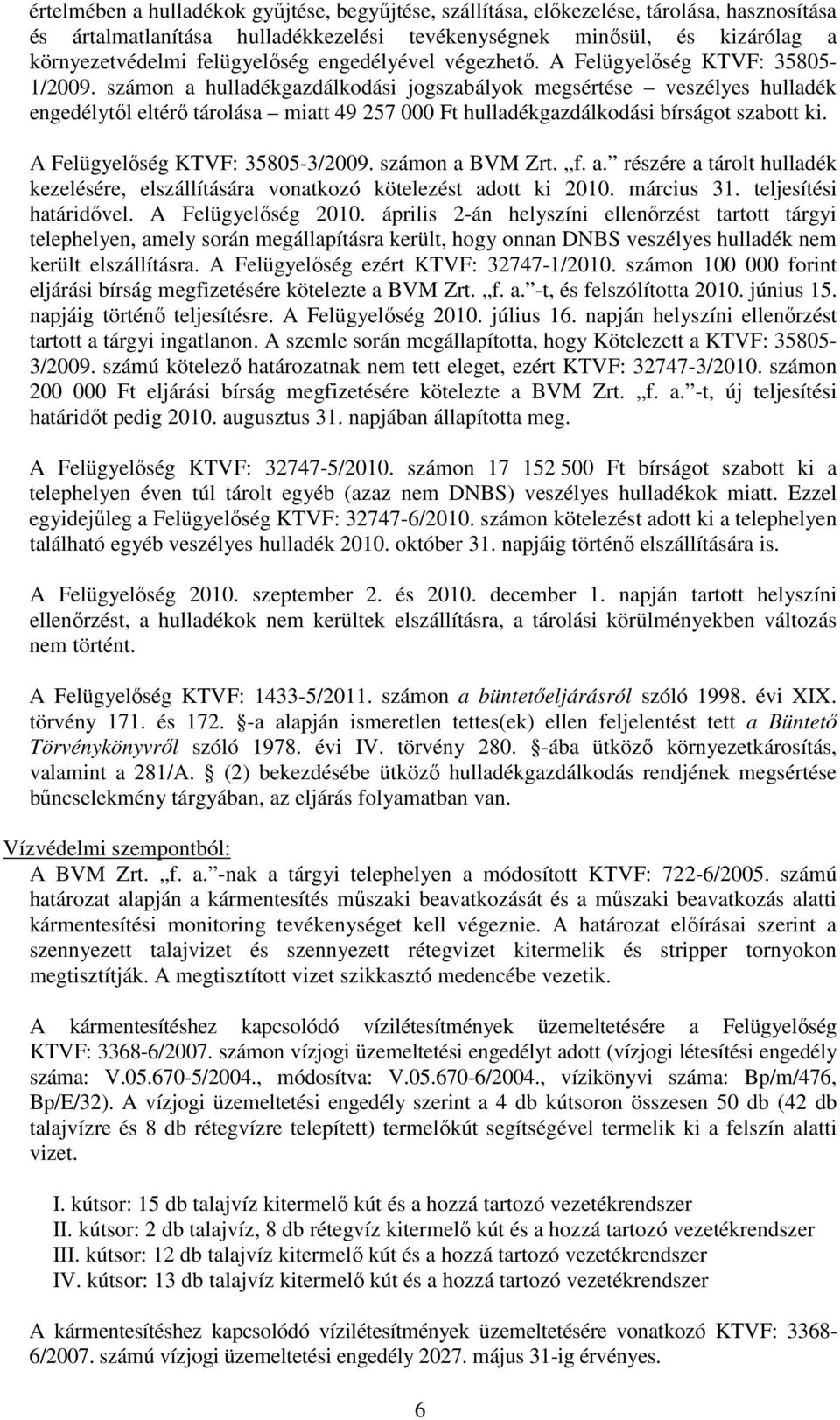 számon a hulladékgazdálkodási jogszabályok megsértése veszélyes hulladék engedélytől eltérő tárolása miatt 49 257 000 Ft hulladékgazdálkodási bírságot szabott ki. A Felügyelőség KTVF: 35805-3/2009.