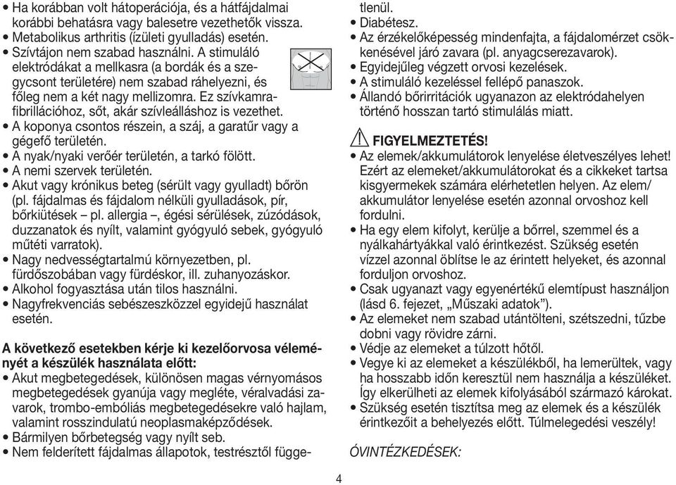 A koponya csontos részein, a száj, a garatűr vagy a gégefő területén. A nyak/nyaki verőér területén, a tarkó fölött. A nemi szervek területén.