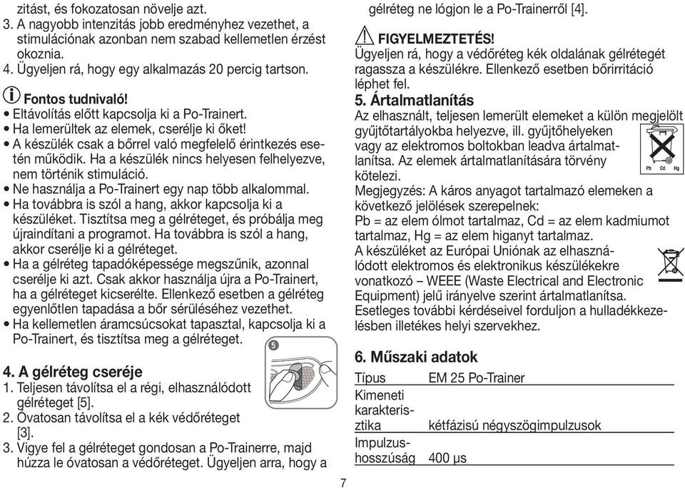 A készülék csak a bőrrel való megfelelő érintkezés esetén működik. Ha a készülék nincs helyesen felhelyezve, nem történik stimuláció. Ne használja a Po-Trainert egy nap több alkalommal.