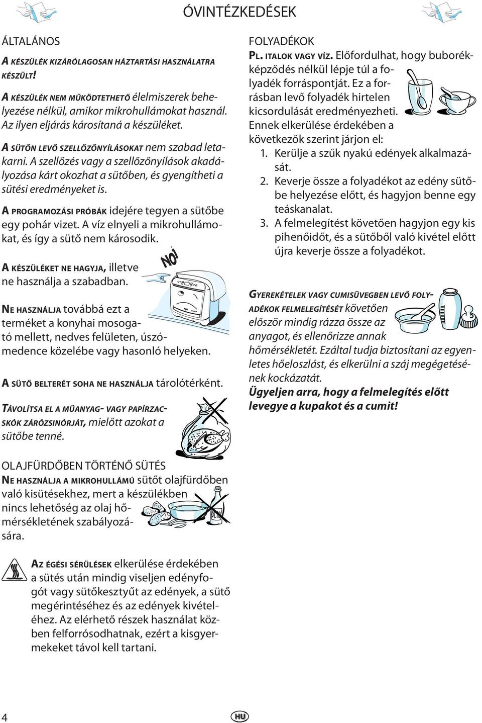 A szellőzés vagy a szellőzőnyílások akadályozása kárt okozhat a sütőben, és gyengítheti a sütési eredményeket is. A PROGRAMOZÁSI PRÓBÁK idejére tegyen a sütőbe egy pohár vizet.