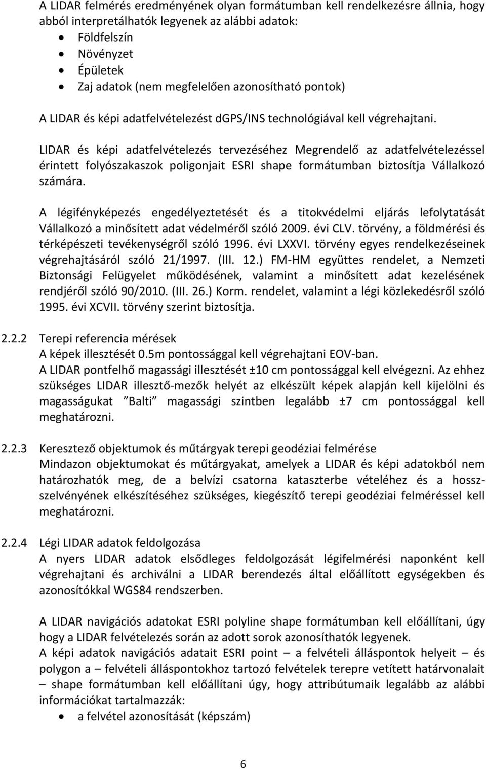 LIDAR és képi adatfelvételezés tervezéséhez Megrendelő az adatfelvételezéssel érintett folyószakaszok poligonjait ESRI shape formátumban biztosítja Vállalkozó számára.