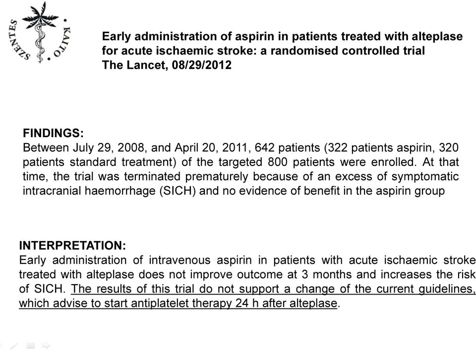 At that time, the trial was terminated prematurely because of an excess of symptomatic intracranial haemorrhage (SICH) and no evidence of benefit in the aspirin group INTERPRETATION: Early