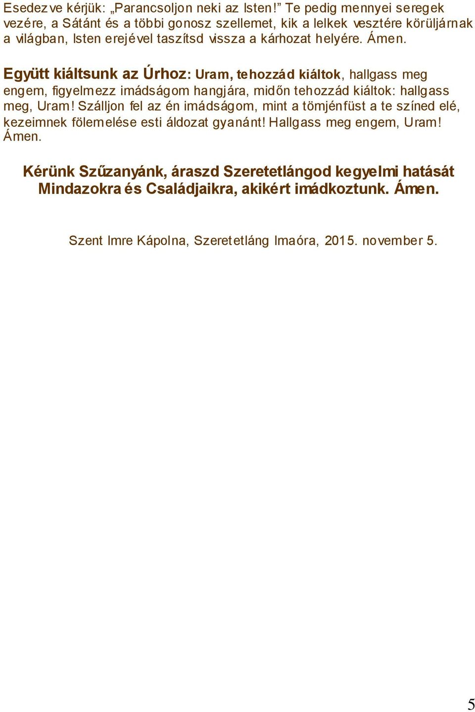 Ámen. Együtt kiáltsunk az Úrhoz: Uram, tehozzád kiáltok, hallgass meg engem, figyelmezz imádságom hangjára, midőn tehozzád kiáltok: hallgass meg, Uram!