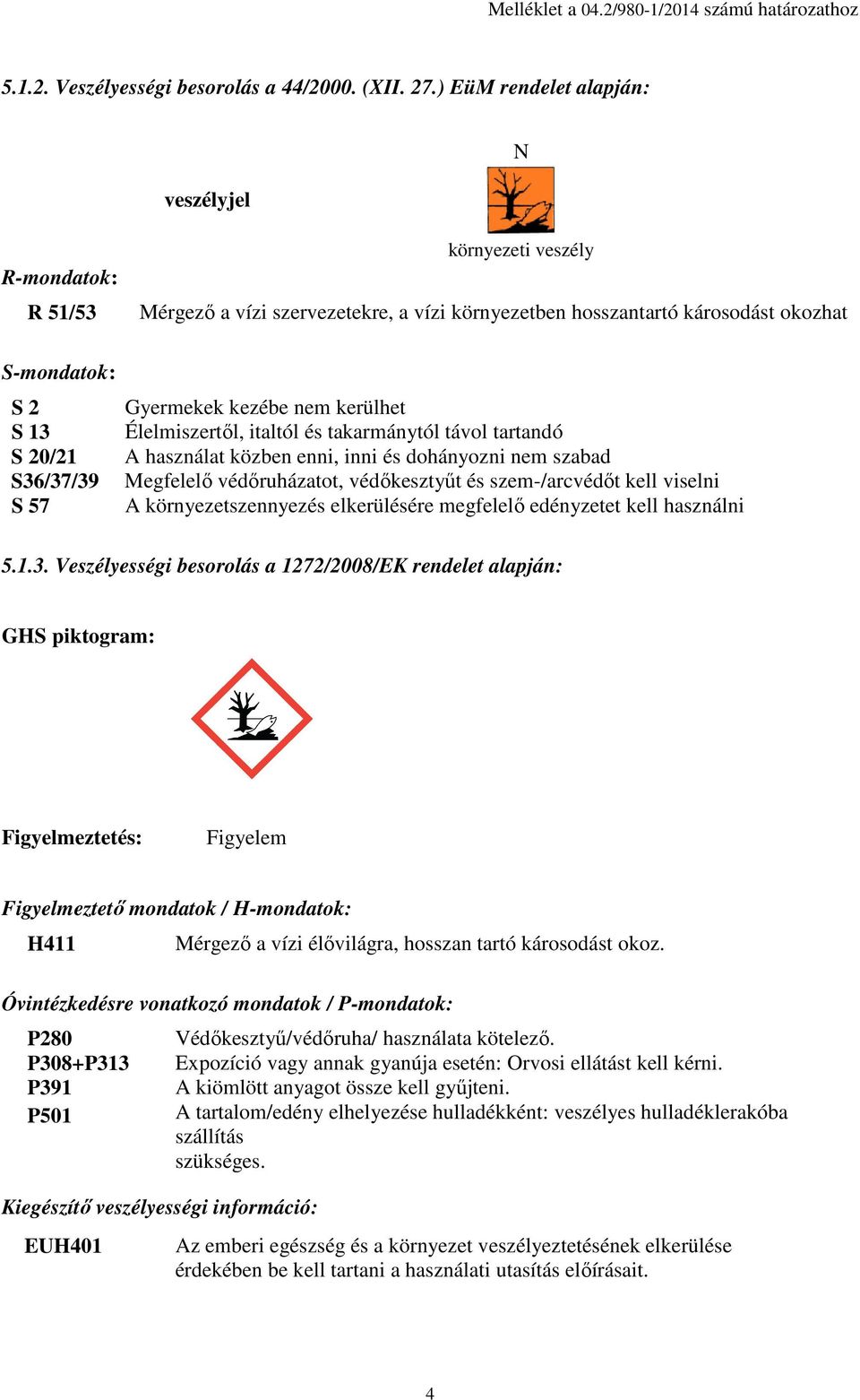 57 Gyermekek kezébe nem kerülhet Élelmiszertől, italtól és takarmánytól távol tartandó A használat közben enni, inni és dohányozni nem szabad Megfelelő védőruházatot, védőkesztyűt és szem-/arcvédőt