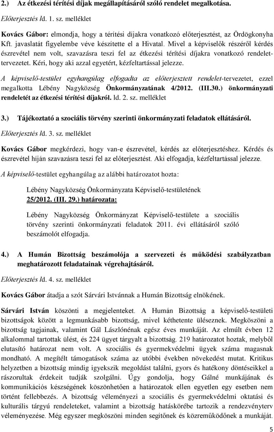 Kéri, hogy aki azzal egyetért, kézfeltartással jelezze. A képviselő-testület egyhangúlag elfogadta az előterjesztett rendelet-tervezetet, ezzel megalkotta Lébény Nagyközség Önkormányzatának 4/2012.