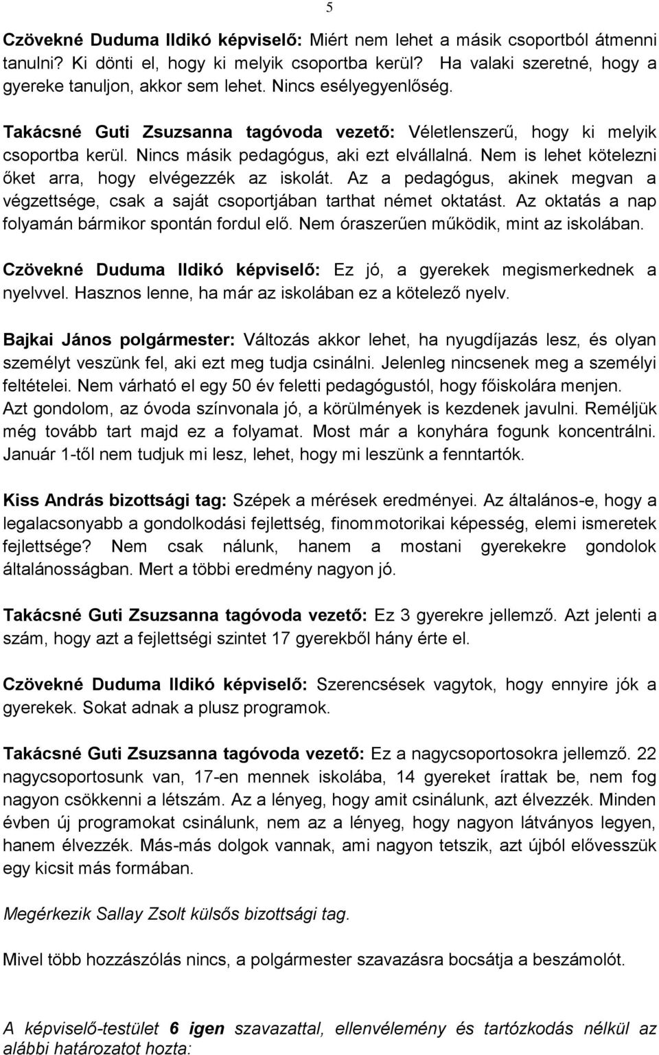 Nem is lehet kötelezni őket arra, hogy elvégezzék az iskolát. Az a pedagógus, akinek megvan a végzettsége, csak a saját csoportjában tarthat német oktatást.