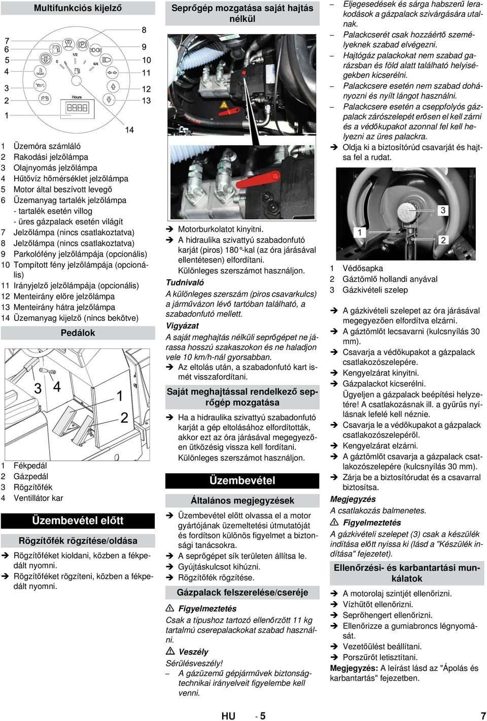 jelzőlámpája (opcionális) 12 Menteirány előre jelzőlámpa 13 Menteirány hátra jelzőlámpa 14 Üzemanyag kijelző (nincs bekötve) 1 Fékpedál 2 Gázpedál 3 Rögzítőfék 4 Ventillátor kar Multifunkciós kijelző