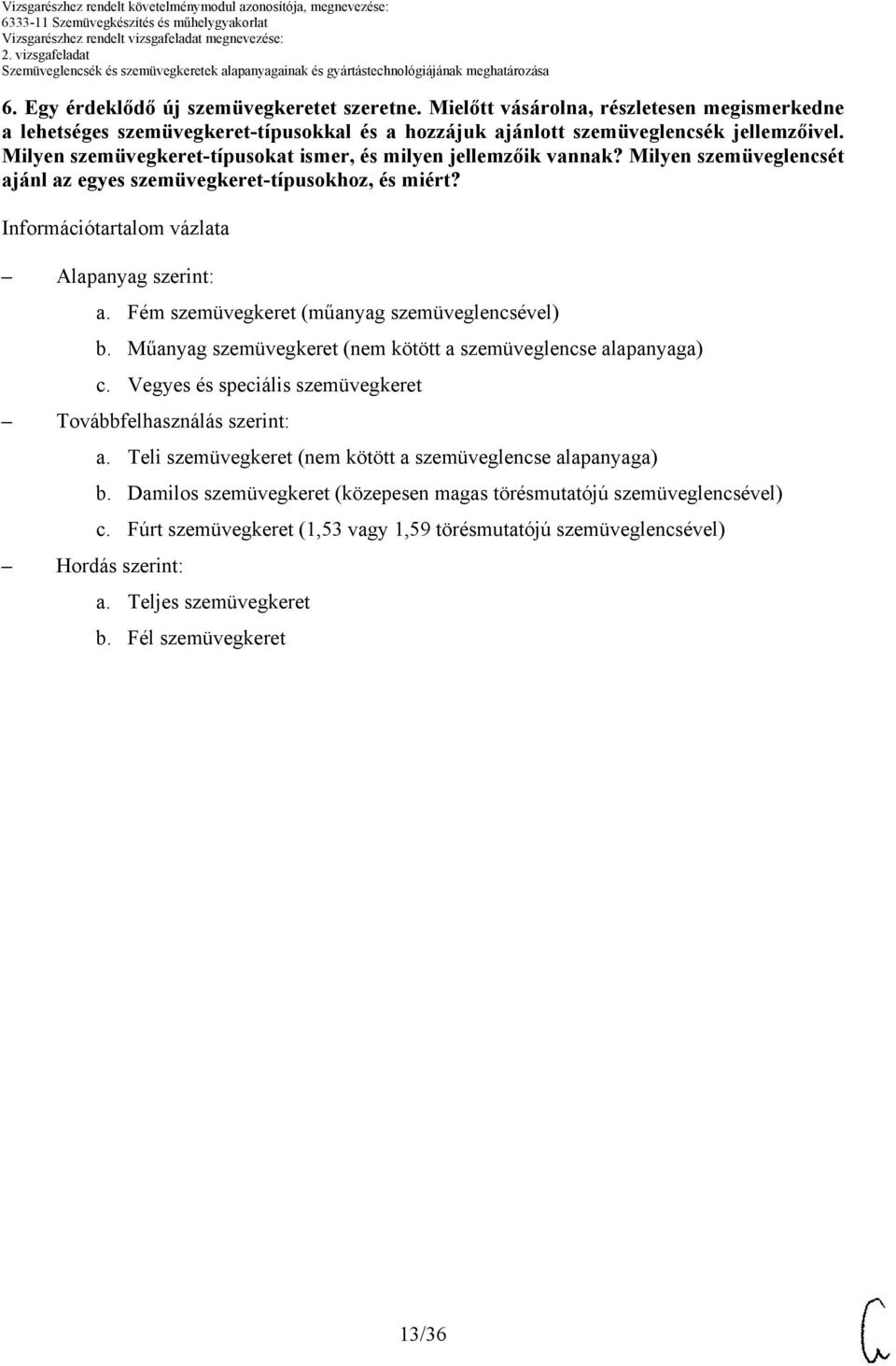 Fém szemüvegkeret (műanyag szemüveglencsével) b. Műanyag szemüvegkeret (nem kötött a szemüveglencse alapanyaga) c. Vegyes és speciális szemüvegkeret Továbbfelhasználás szerint: Hordás szerint: a.