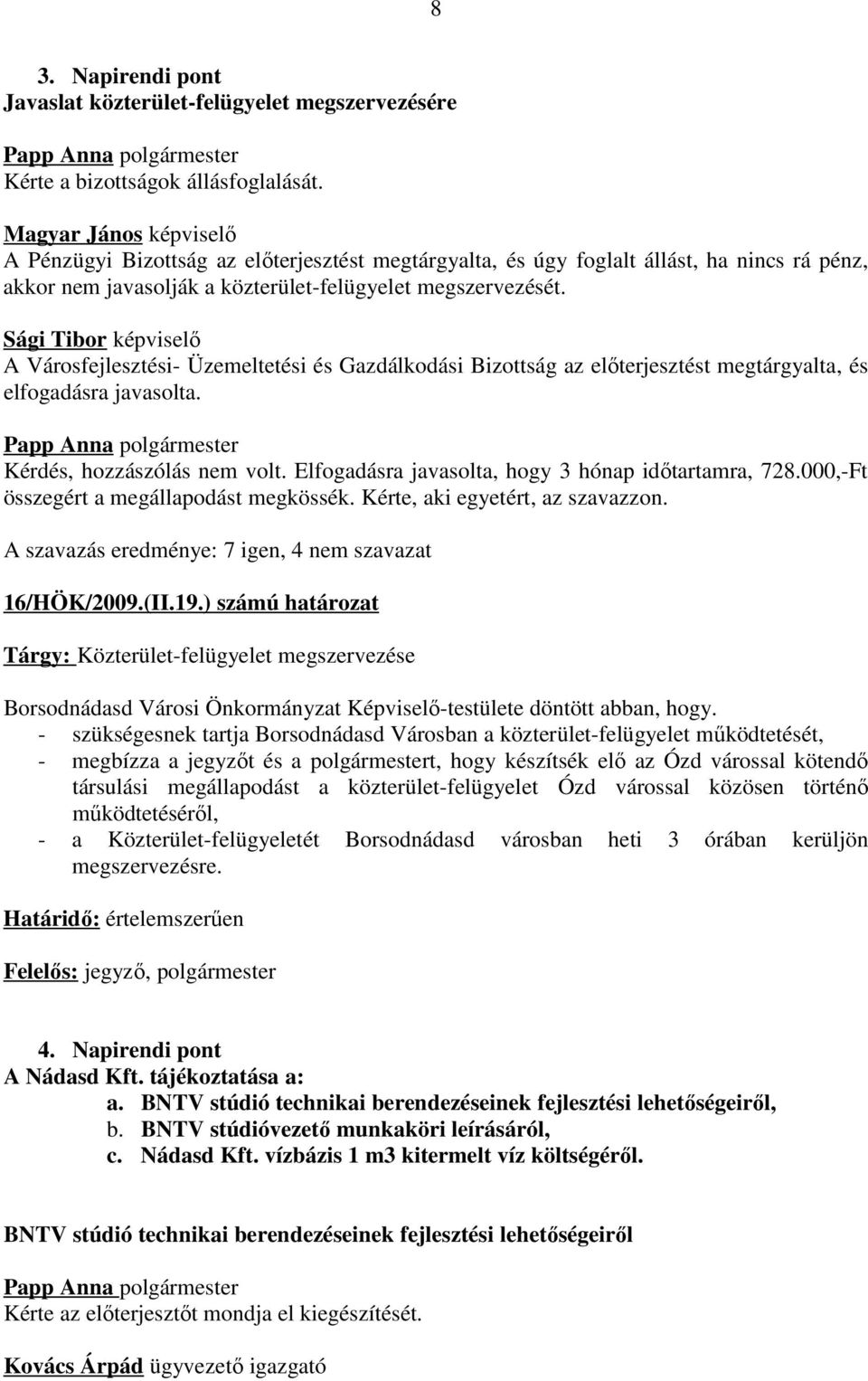 A Városfejlesztési- Üzemeltetési és Gazdálkodási Bizottság az előterjesztést megtárgyalta, és elfogadásra javasolta. Kérdés, hozzászólás nem volt. Elfogadásra javasolta, hogy 3 hónap időtartamra, 728.