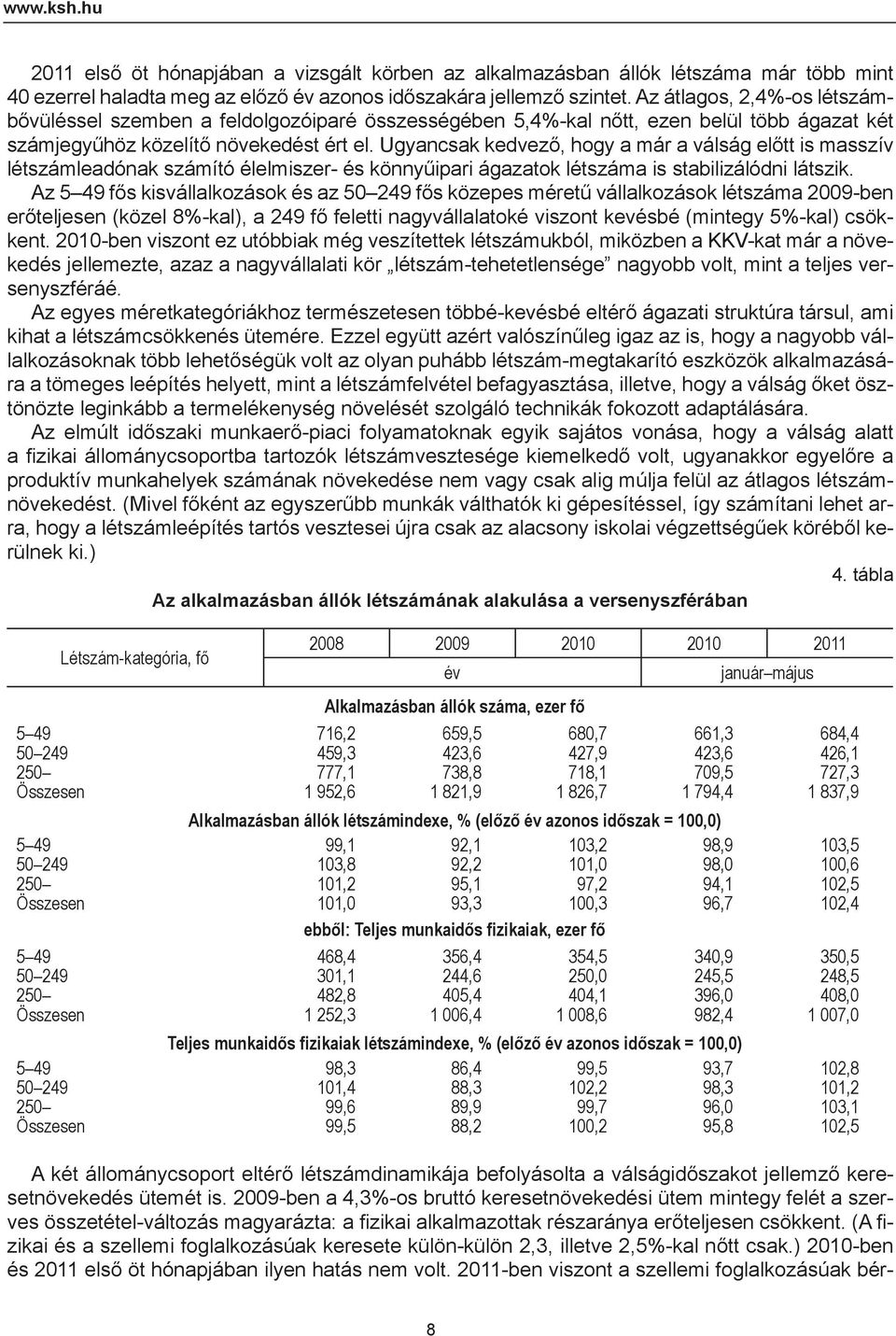 Ugyancsak kedvező, hogy a már a válság előtt is masszív létszámleadónak számító élelmiszer- és könnyűipari ágazatok létszáma is stabilizálódni látszik.