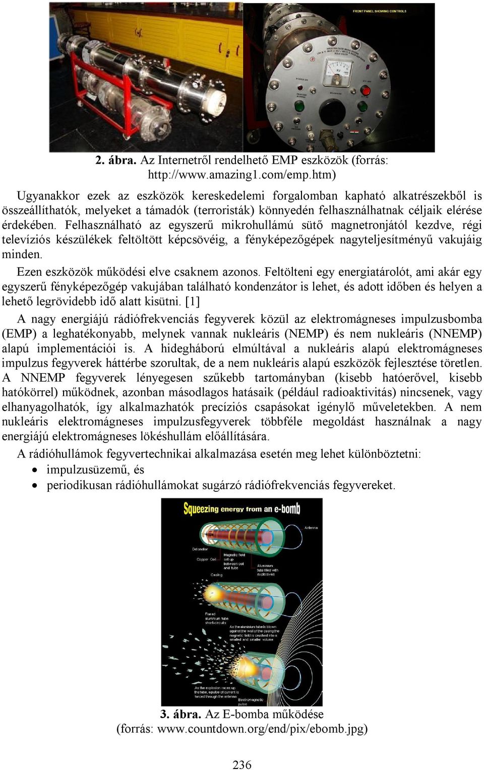 Felhasználható az egyszerű mikrohullámú sütő magnetronjától kezdve, régi televíziós készülékek feltöltött képcsövéig, a fényképezőgépek nagyteljesítményű vakujáig minden.