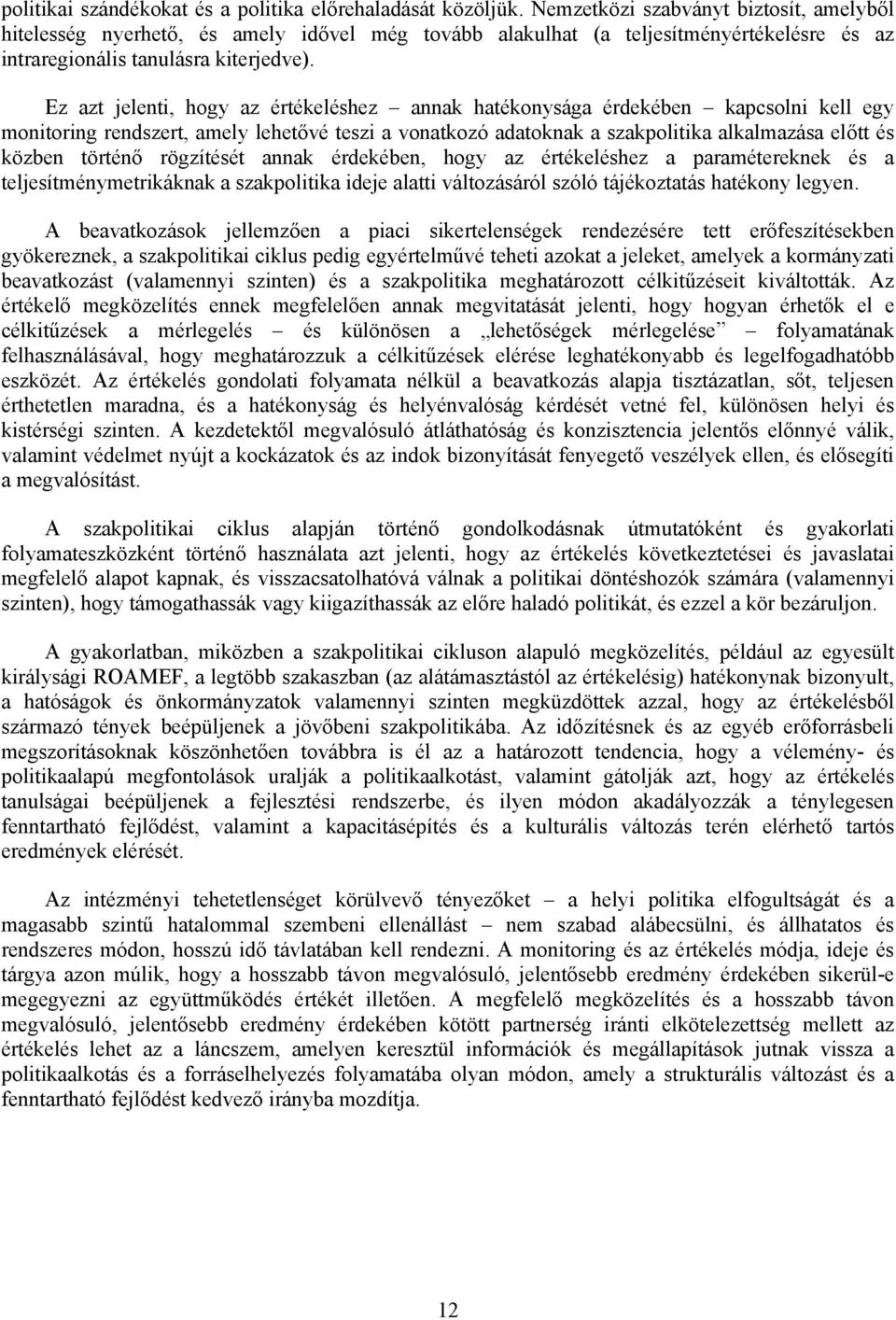 Ez azt jelenti, hogy az értékeléshez annak hatékonysága érdekében kapcsolni kell egy monitoring rendszert, amely lehetővé teszi a vonatkozó adatoknak a szakpolitika alkalmazása előtt és közben