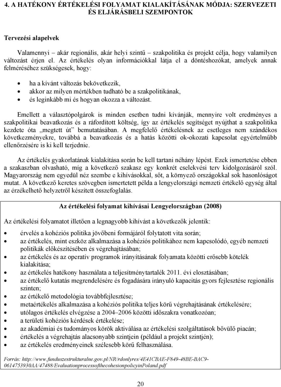 Az értékelés olyan információkkal látja el a döntéshozókat, amelyek annak felméréséhez szükségesek, hogy: ha a kívánt változás bekövetkezik, akkor az milyen mértékben tudható be a szakpolitikának, és