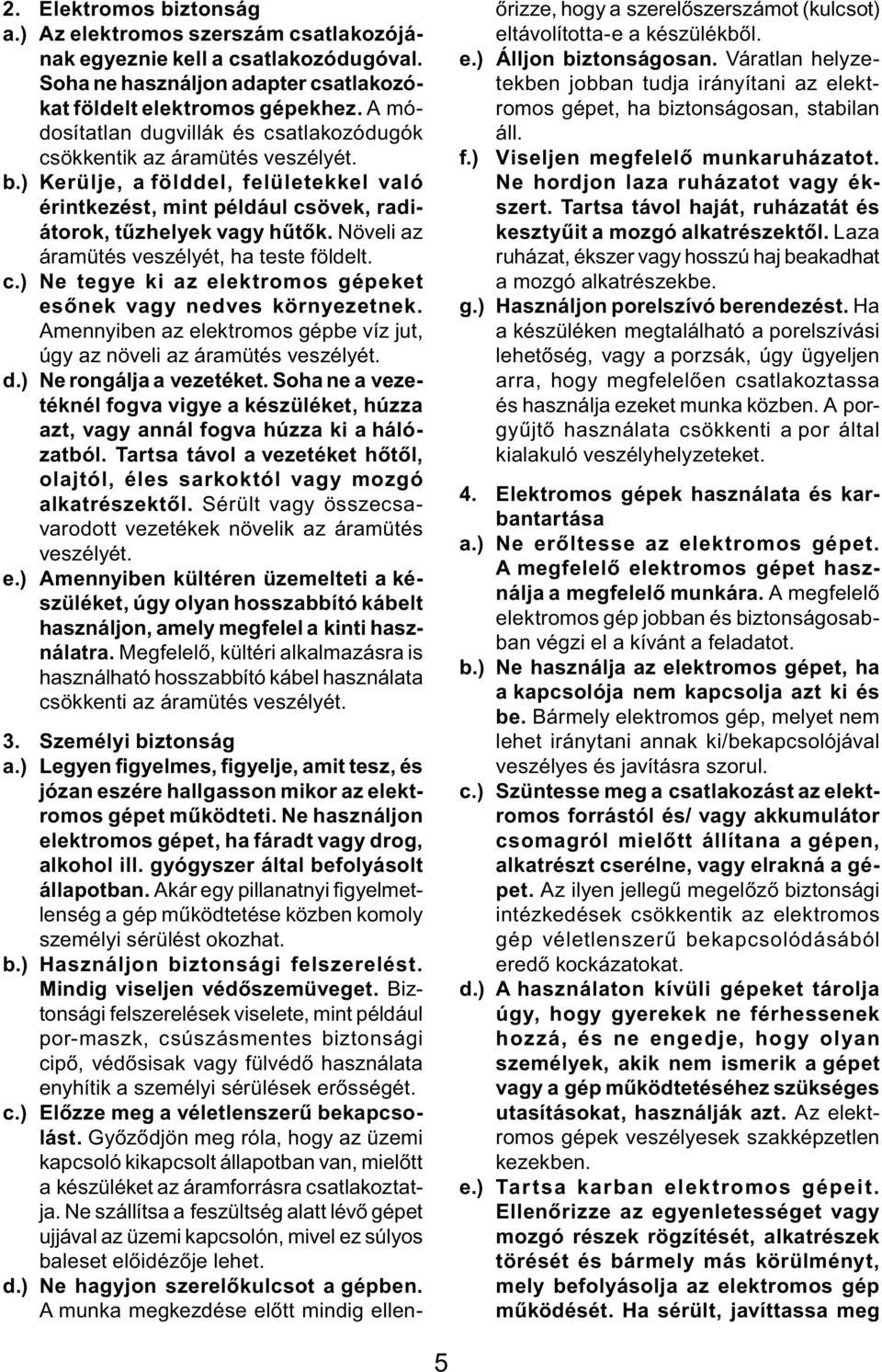 Növeli az áramütés veszélyét, ha teste földelt. c.) Ne tegye ki az elektromos gépeket esőnek vagy nedves környezetnek. Amennyiben az elektromos gépbe víz jut, úgy az növeli az áramütés veszélyét. d.