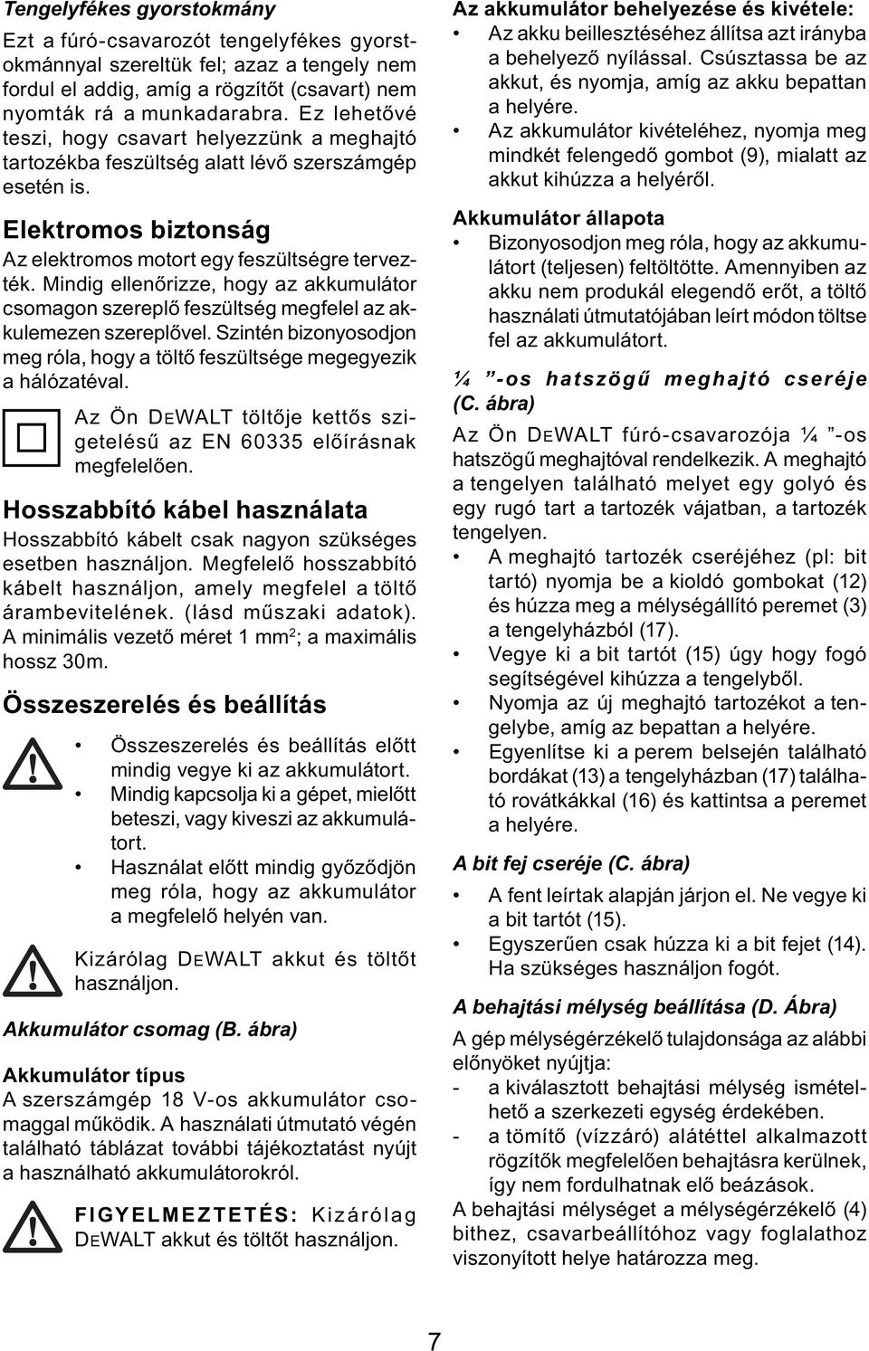 Mindig ellenőrizze, hogy az akkumulátor csomagon szereplő feszültség megfelel az akkulemezen szereplővel. Szintén bizonyosodjon meg róla, hogy a töltő feszültsége megegyezik a hálózatéval.