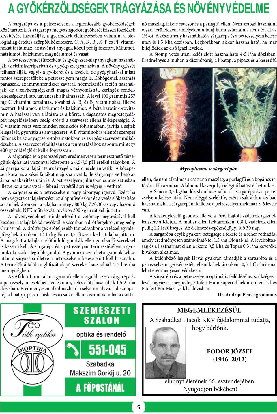 C, A, B 1, B 2, K, P és PP vitaminokat tartalmaz, az ásványi anyagok közül pedig foszfort, káliumot, nátriumot, kalciumot, magnéziumot és vasat.