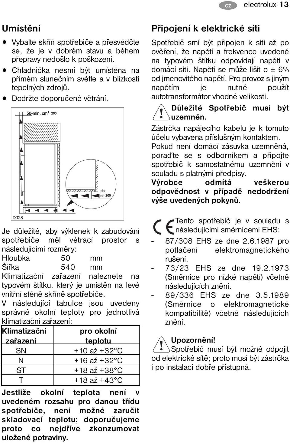 Je důležité, aby výklenek k zabudování spotřebiče měl větrací prostor s následujícími rozměry: Hloubka 50 mm Šířka 540 mm Klimatizační zařazení naleznete na typovém štítku, který je umístěn na levé