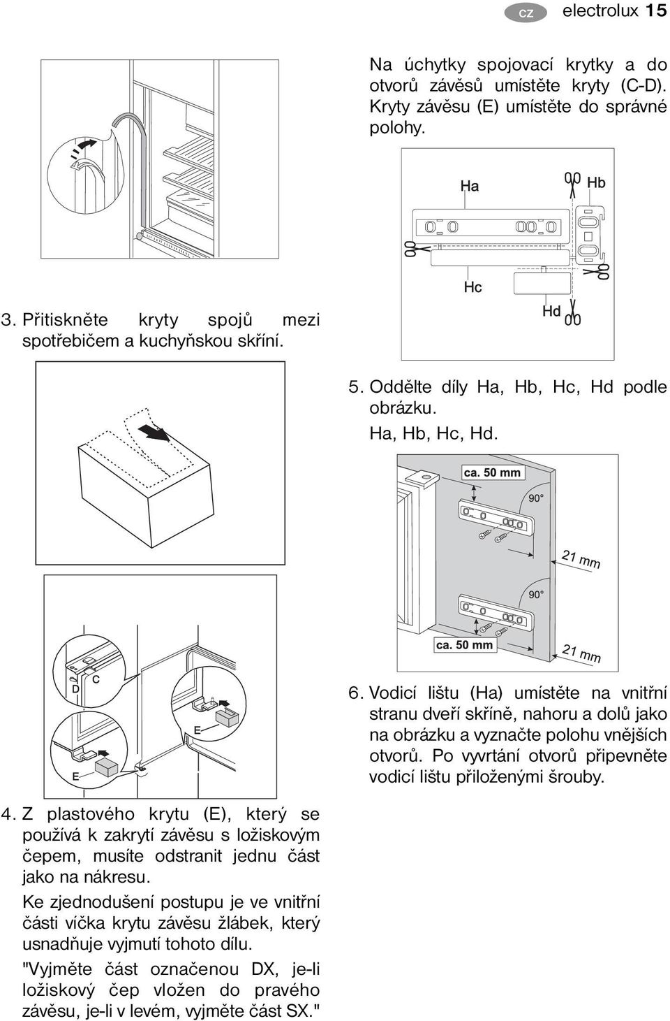 Po vyvrtání otvorů připevněte vodicí lištu přiloženými šrouby. 4. Z plastového krytu (E), který se používá k zakrytí závěsu s ložiskovým čepem, musíte odstranit jednu část jako na nákresu.