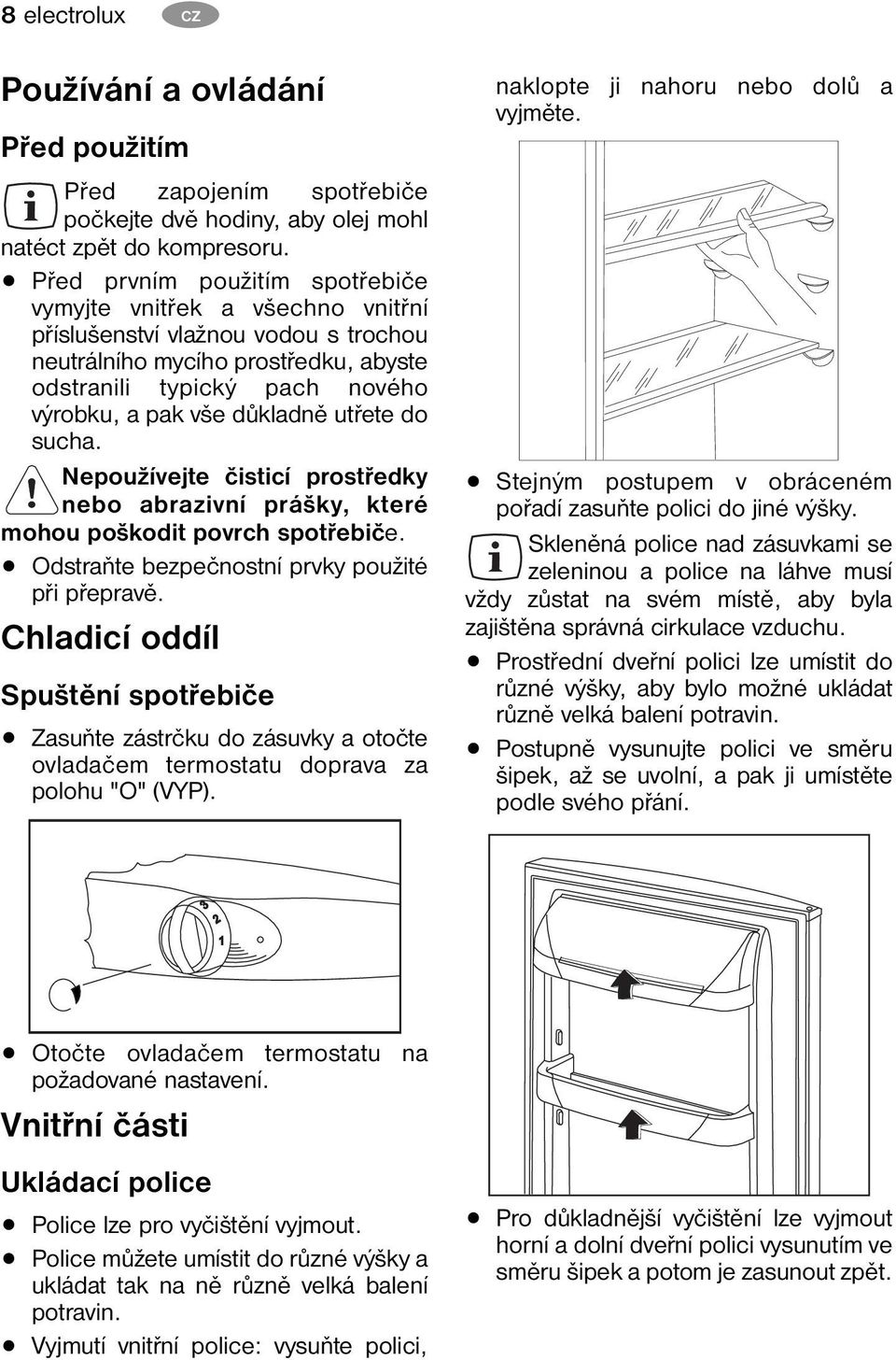 důkladně utřete do sucha. Nepoužívejte čisticí prostředky nebo abrazivní prášky, které mohou poškodit povrch spotřebiče. Odstraňte bezpečnostní prvky použité při přepravě.