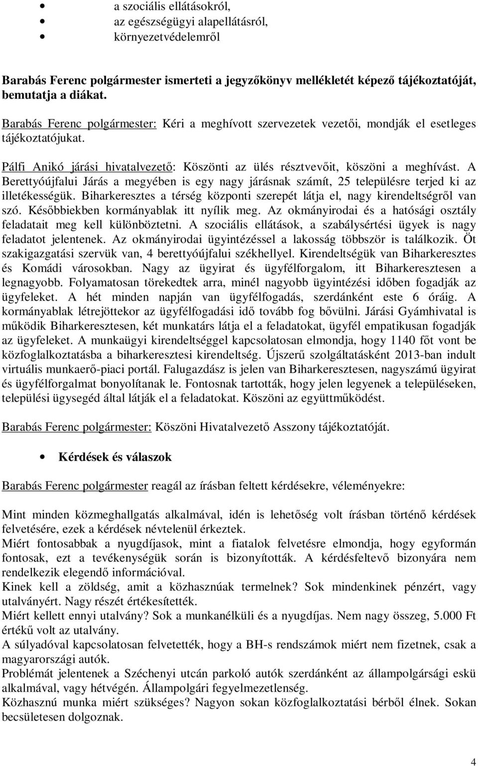 A Berettyóújfalui Járás a megyében is egy nagy járásnak számít, 25 településre terjed ki az illetékességük. Biharkeresztes a térség központi szerepét látja el, nagy kirendeltségről van szó.