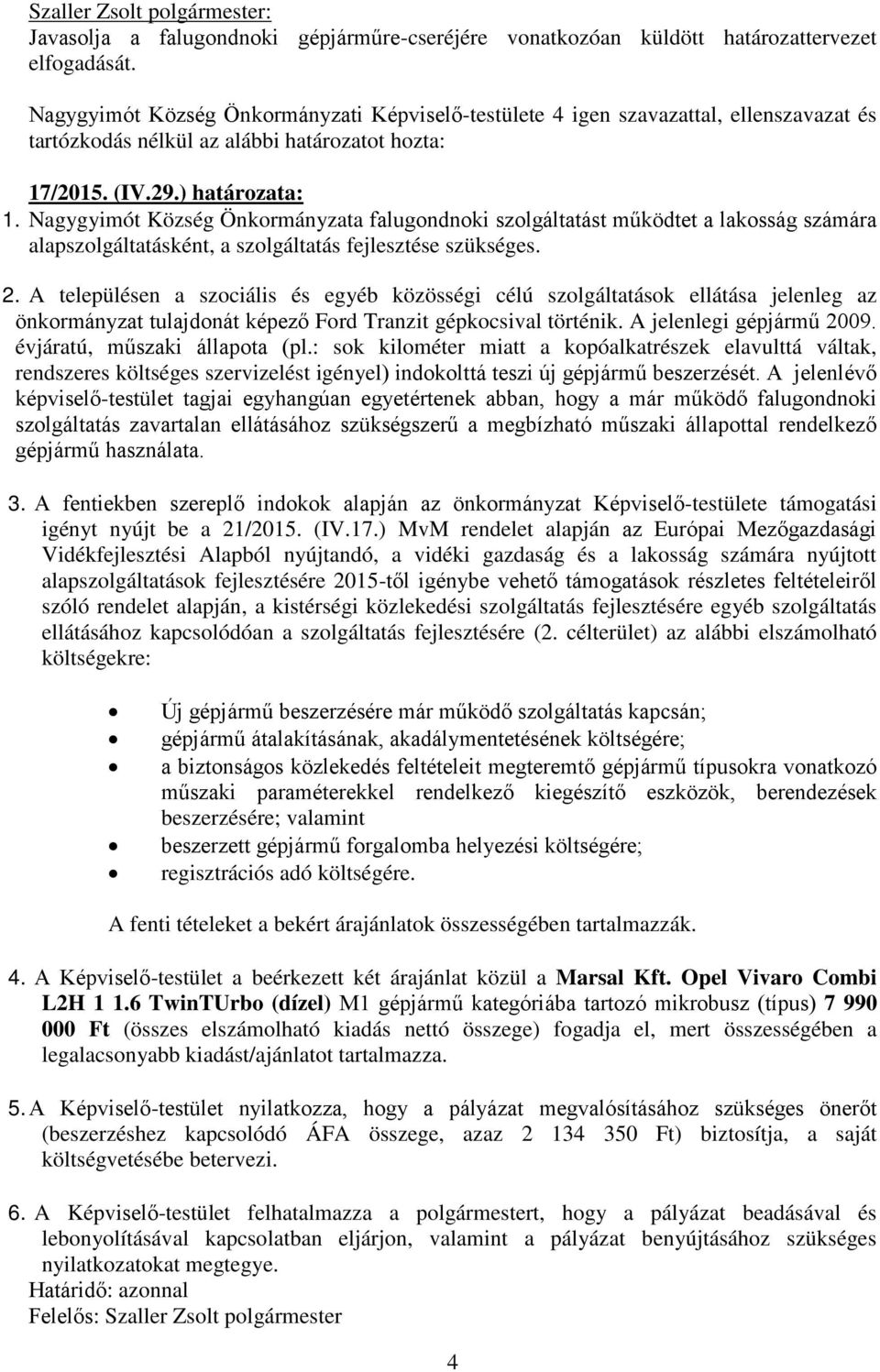 A településen a szociális és egyéb közösségi célú szolgáltatások ellátása jelenleg az önkormányzat tulajdonát képező Ford Tranzit gépkocsival történik. A jelenlegi gépjármű 2009.