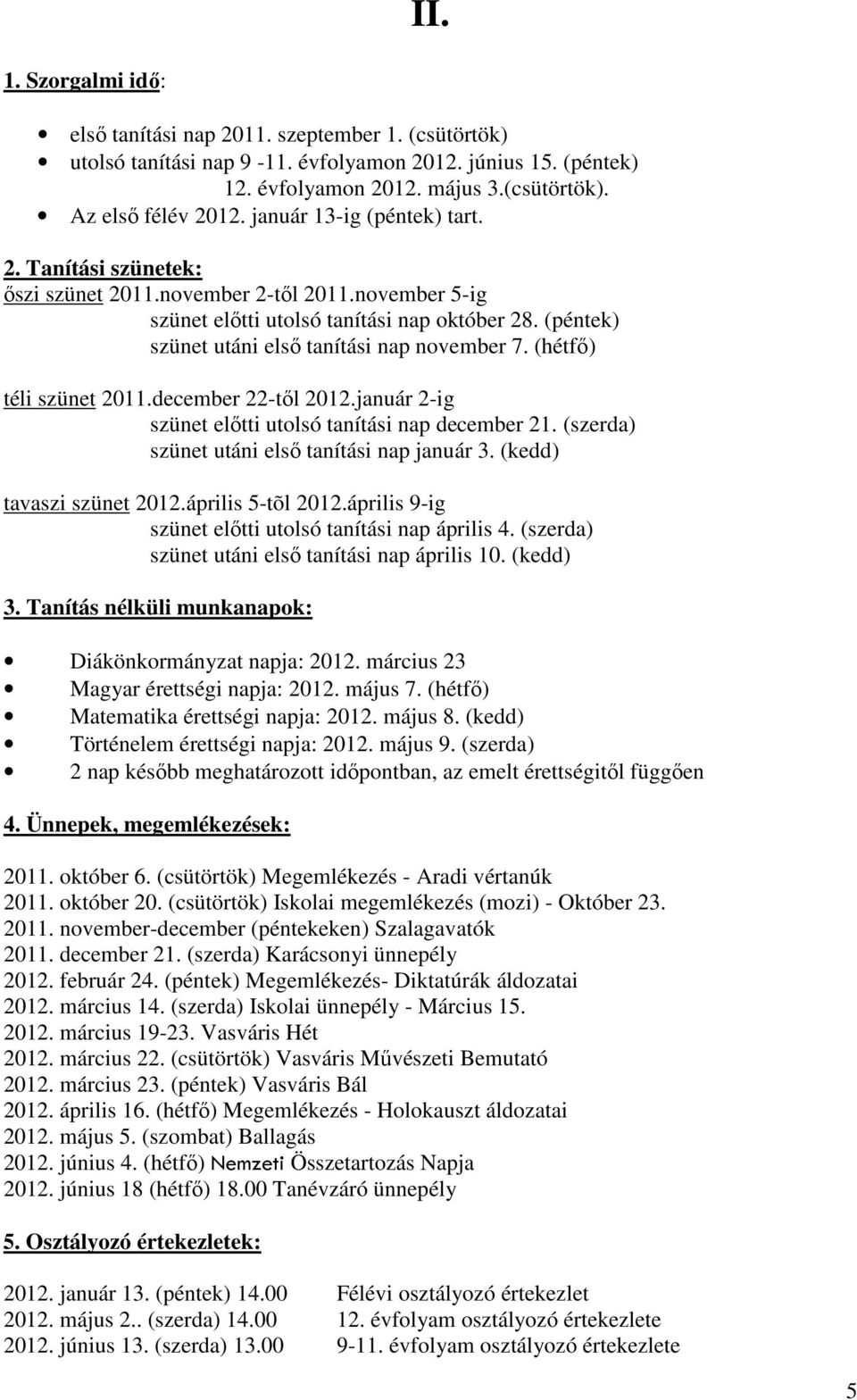 (hétfő) téli szünet 2011.december 22-től 2012.január 2-ig szünet előtti utolsó tanítási nap december 21. (szerda) szünet utáni első tanítási nap január 3. (kedd) tavaszi szünet 2012.