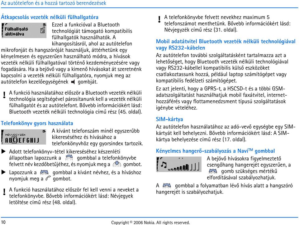 kezdeményezésére vagy fogadására. Ha a bejövõ vagy a kimenõ hívásokat át szeretnénk kapcsolni a vezeték nélküli fülhallgatóra, nyomjuk meg az autótelefon kezelõegységének gombját.