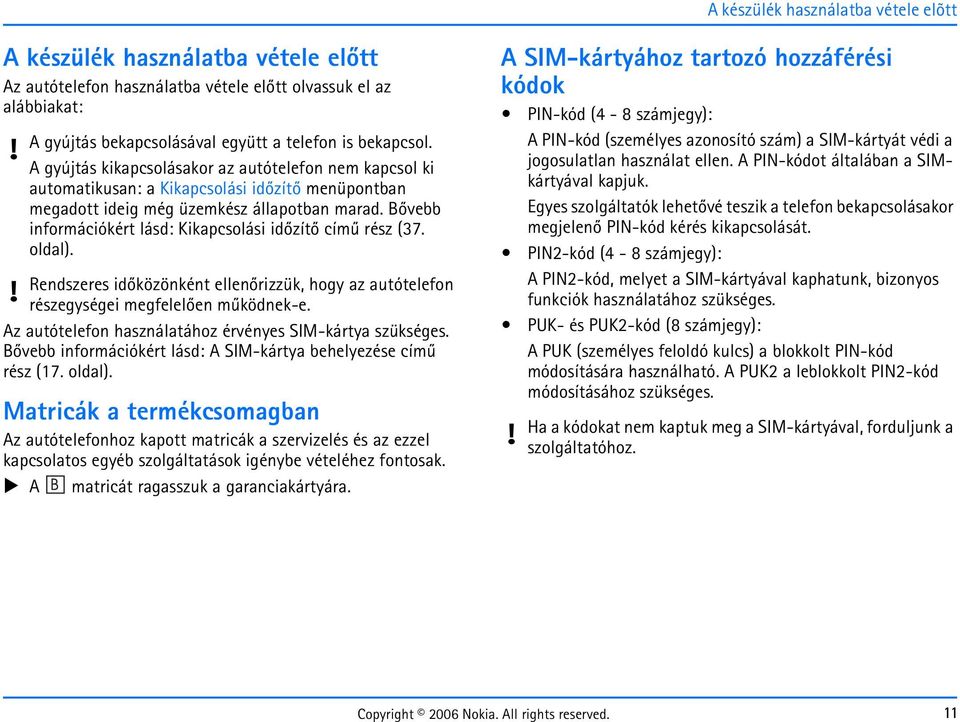 Bõvebb információkért lásd: Kikapcsolási idõzítõ címû rész (37. oldal). Rendszeres idõközönként ellenõrizzük, hogy az autótelefon részegységei megfelelõen mûködnek-e.