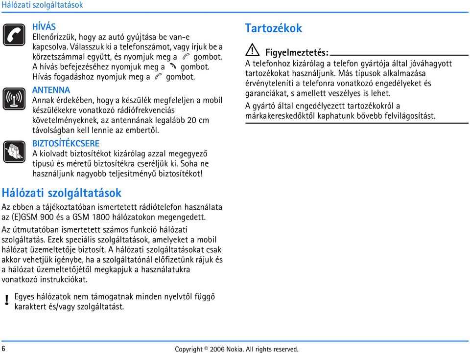 ANTENNA Annak érdekében, hogy a készülék megfeleljen a mobil készülékekre vonatkozó rádiófrekvenciás követelményeknek, az antennának legalább 20 cm távolságban kell lennie az embertõl.