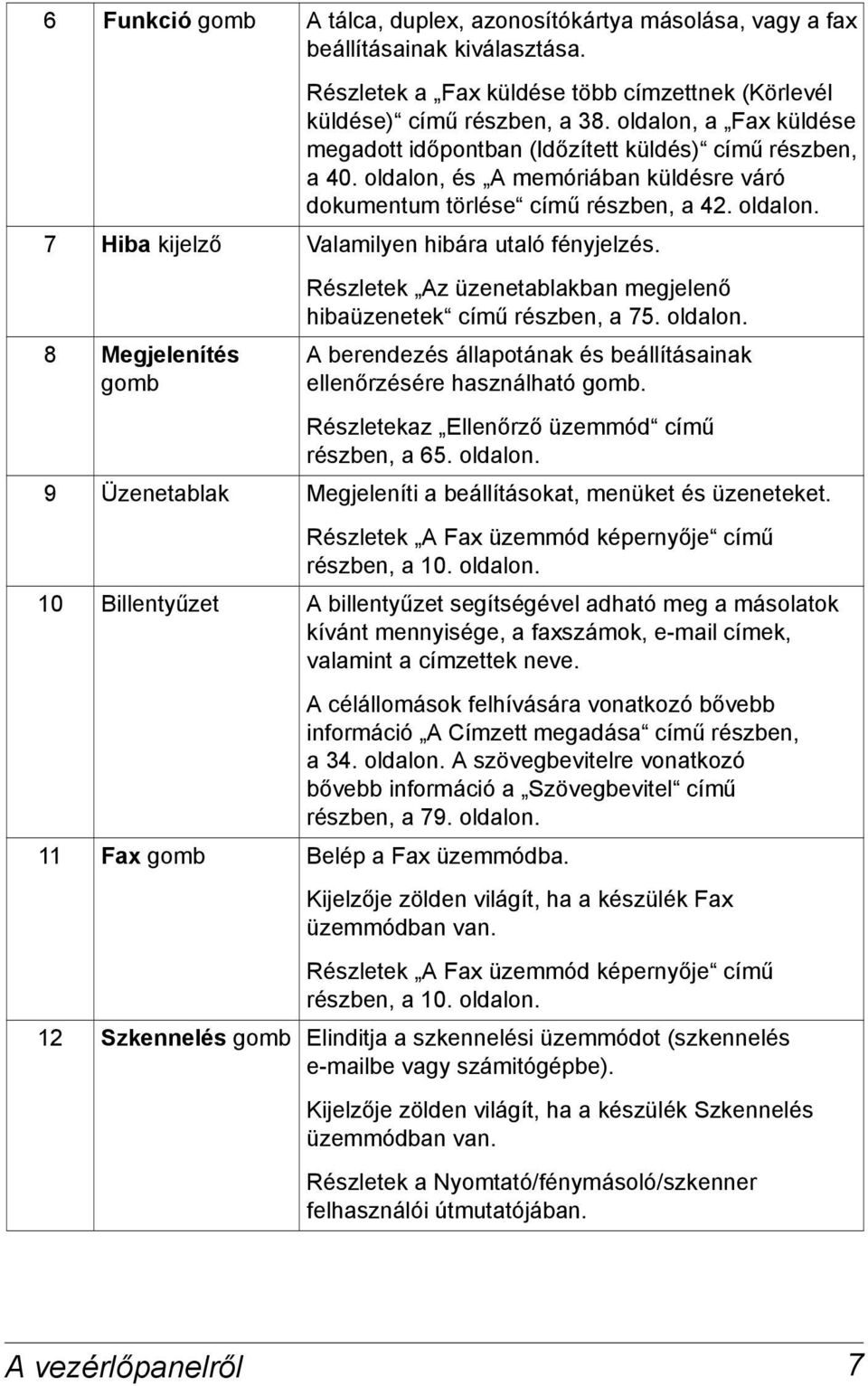 8 Megjelenítés gomb Részletek Az üzenetablakban megjelenő hibaüzenetek című részben, a 75. oldalon. A berendezés állapotának és beállításainak ellenőrzésére használható gomb.