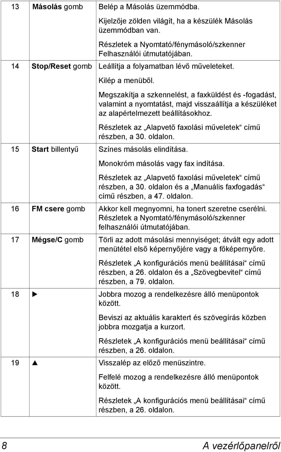 Megszakítja a szkennelést, a faxküldést és -fogadást, valamint a nyomtatást, majd visszaállítja a készüléket az alapértelmezett beállításokhoz.