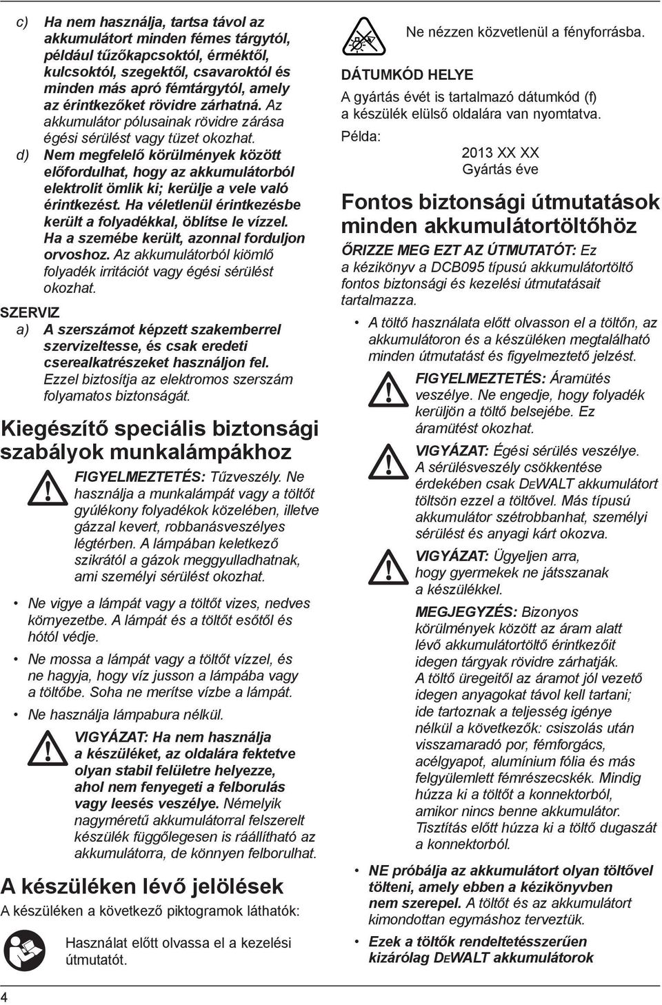 d) Nem megfelelő körülmények között előfordulhat, hogy az akkumulátorból elektrolit ömlik ki; kerülje a vele való érintkezést. Ha véletlenül érintkezésbe került a folyadékkal, öblítse le vízzel.