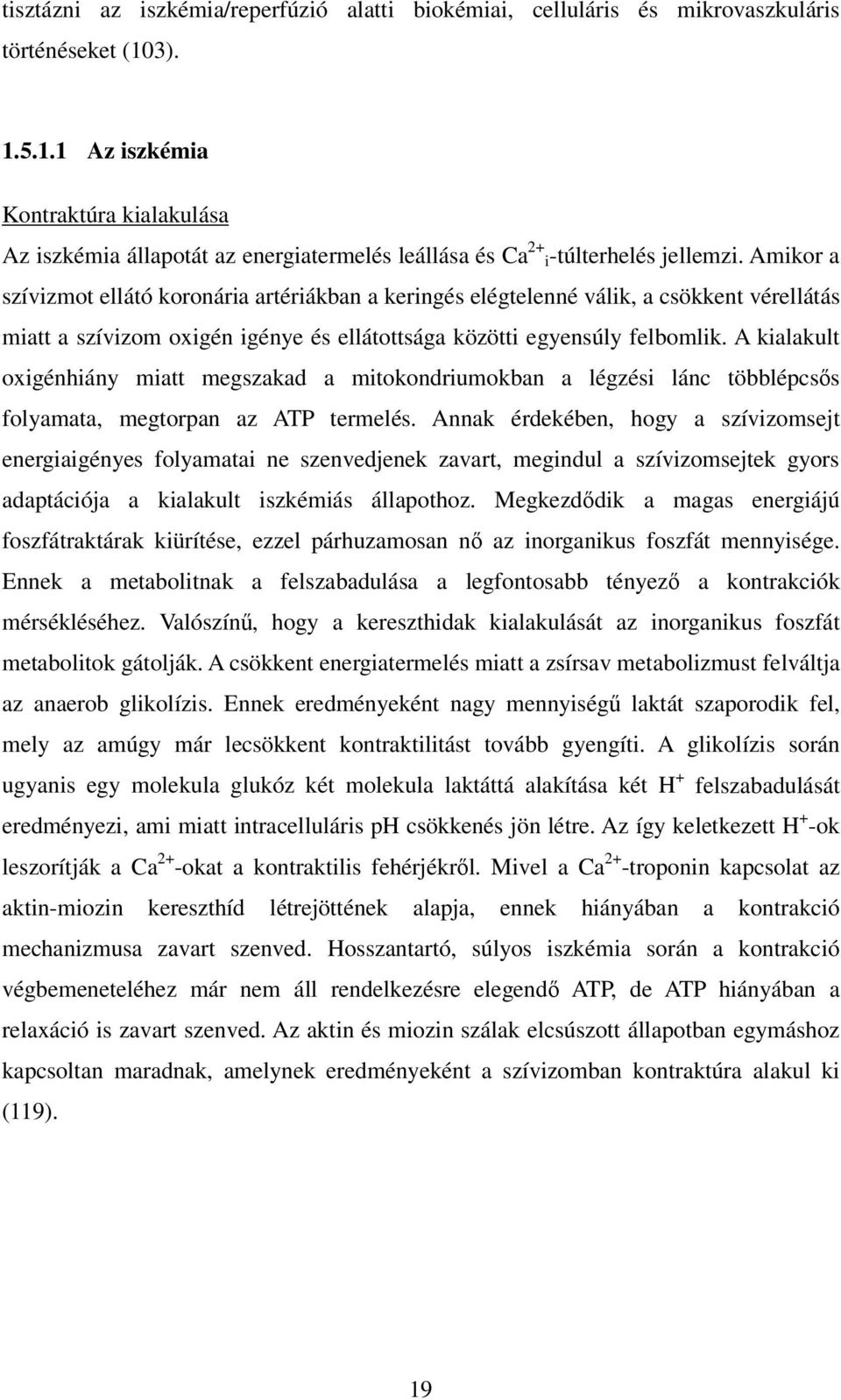 Amikor a szívizmot ellátó koronária artériákban a keringés elégtelenné válik, a csökkent vérellátás miatt a szívizom oxigén igénye és ellátottsága közötti egyensúly felbomlik.