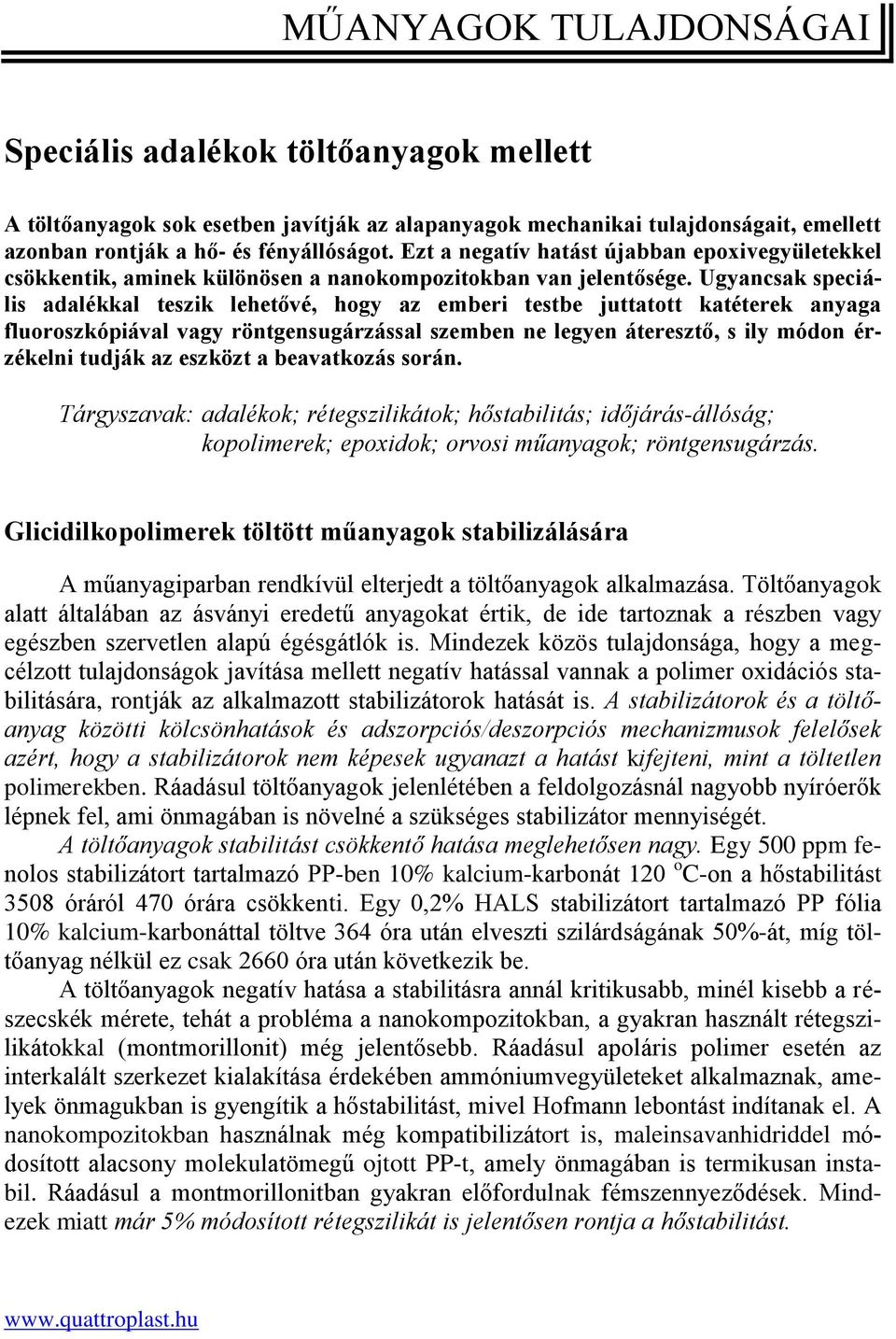 Ugyancsak speciális adalékkal teszik lehetővé, hogy az emberi testbe juttatott katéterek anyaga fluoroszkópiával vagy röntgensugárzással szemben ne legyen áteresztő, s ily módon érzékelni tudják az