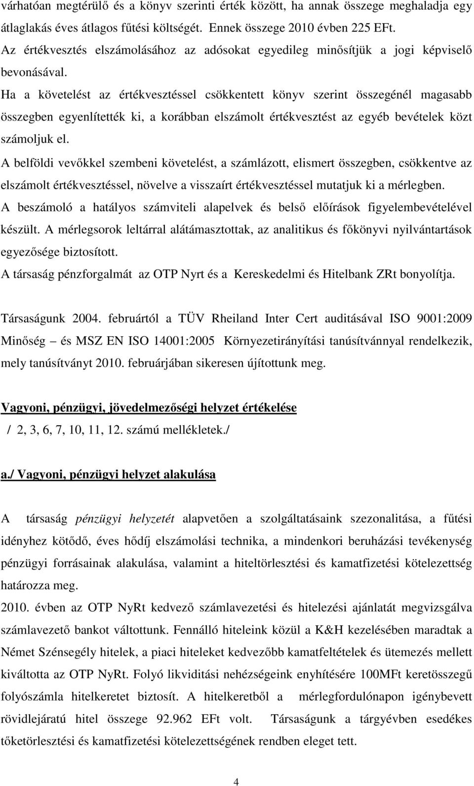 Ha a követelést az értékvesztéssel csökkentett könyv szerint összegénél magasabb összegben egyenlítették ki, a korábban elszámolt értékvesztést az egyéb bevételek közt számoljuk el.