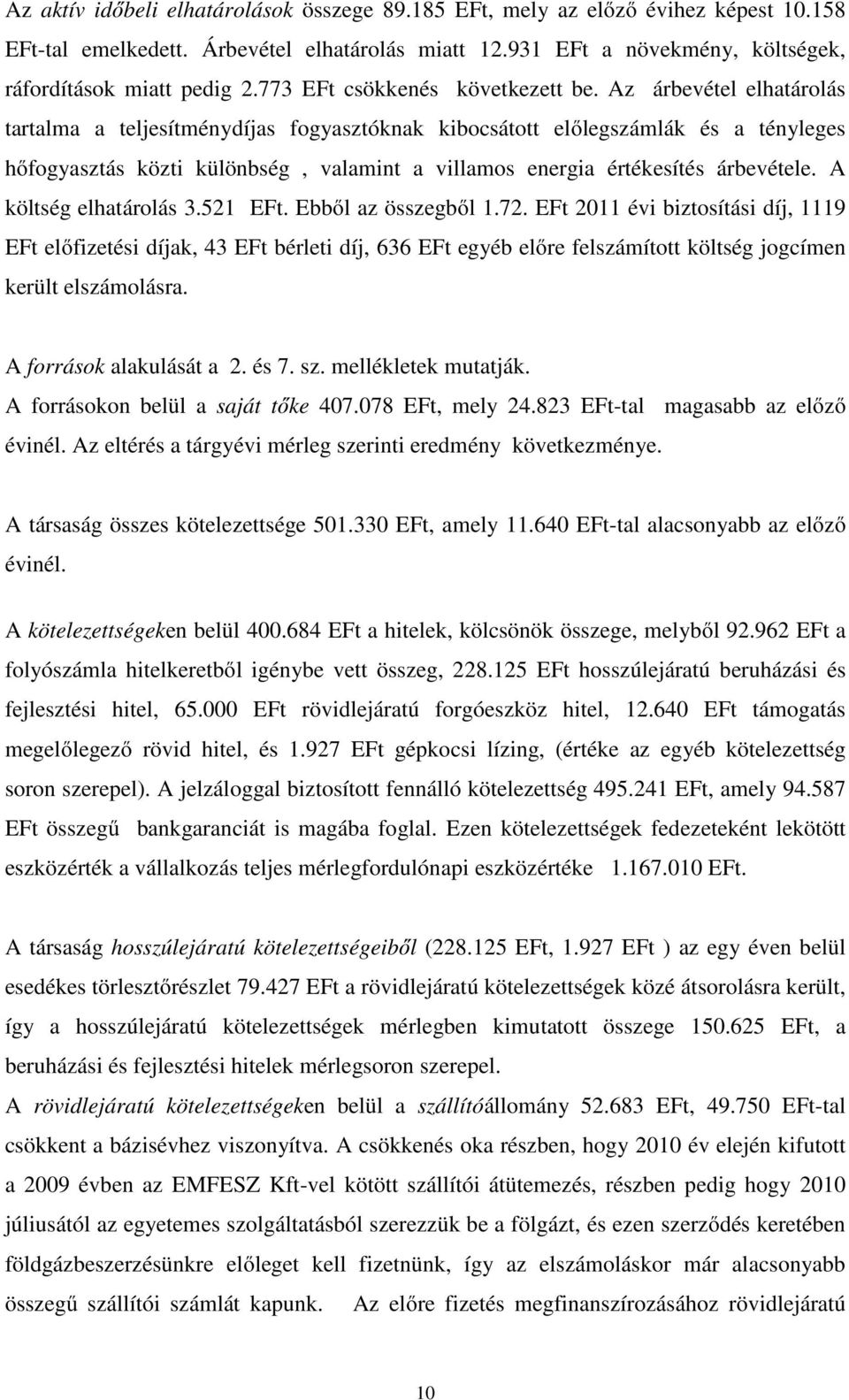 Az árbevétel elhatárolás tartalma a teljesítménydíjas fogyasztóknak kibocsátott előlegszámlák és a tényleges hőfogyasztás közti különbség, valamint a villamos energia értékesítés árbevétele.