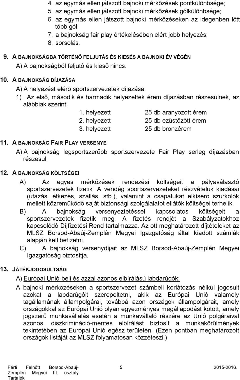 A BAJNOKSÁGBA TÖRTÉNŐ FELJUTÁS ÉS KIESÉS A BAJNOKI ÉV VÉGÉN A) A bajnokságból feljutó és kieső nincs. 10.