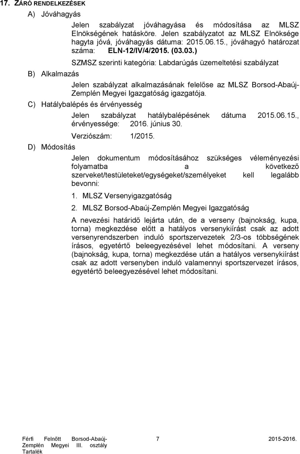 03.) SZMSZ szerinti kategória: Labdarúgás üzemeltetési szabályzat Jelen szabályzat alkalmazásának felelőse az MLSZ Borsod-Abaúj- Zemplén Megyei Igazgatóság igazgatója.