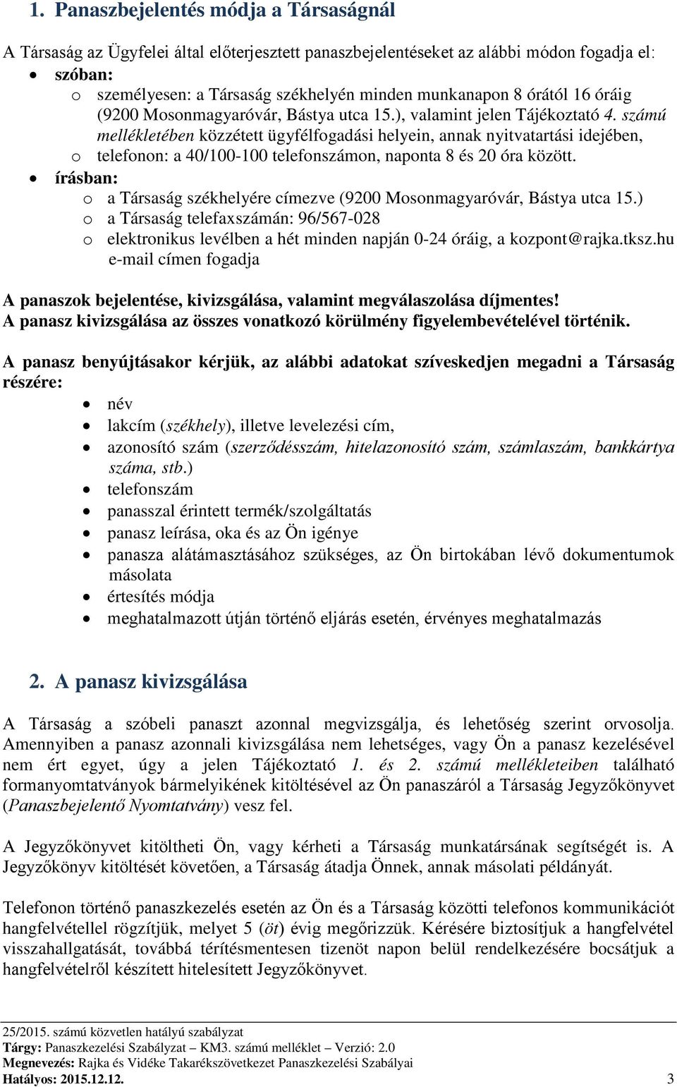 számú mellékletében közzétett ügyfélfogadási helyein, annak nyitvatartási idejében, o telefonon: a 40/100-100 telefonszámon, naponta 8 és 20 óra között.