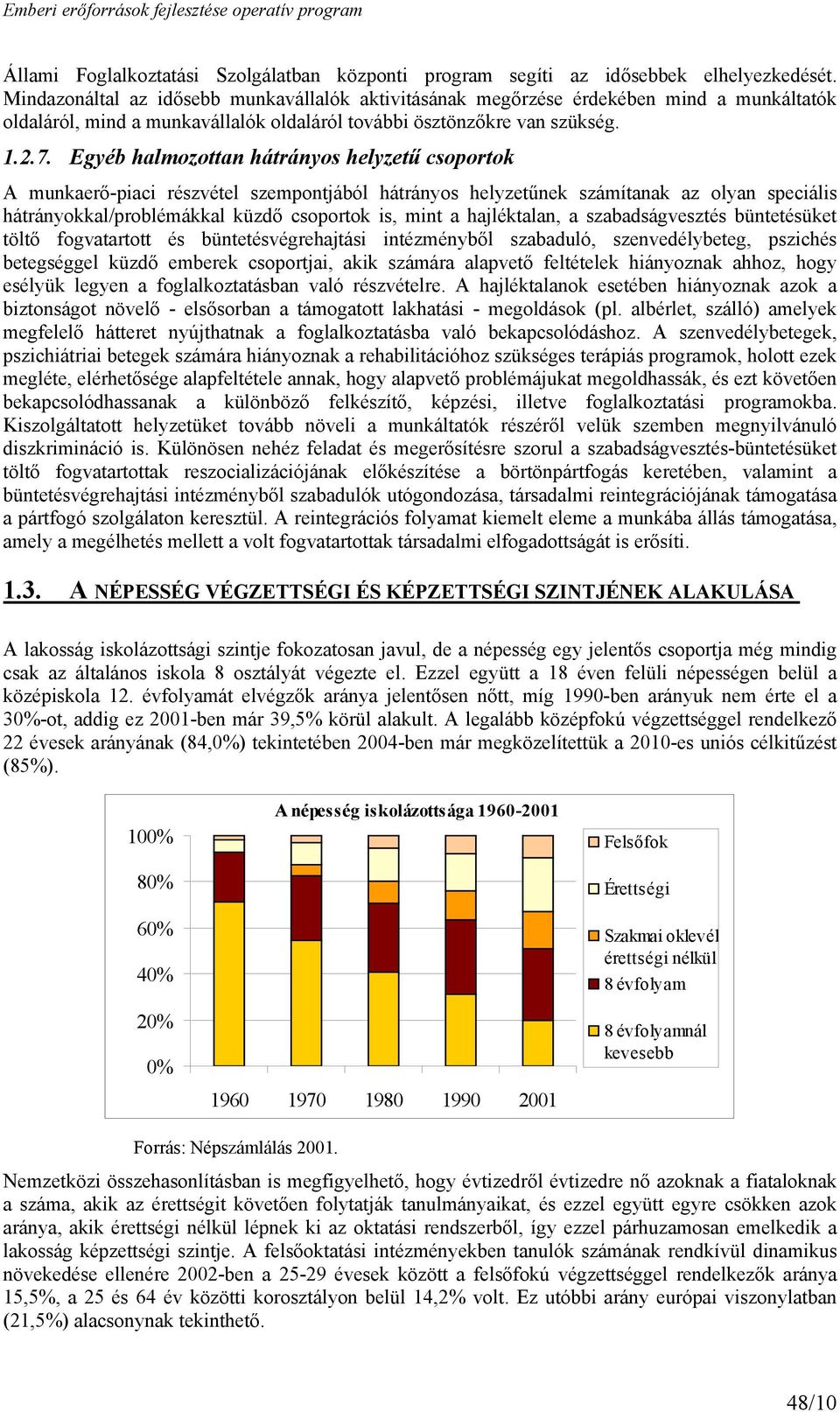 Egyéb halmozottan hátrányos helyzetű csoportok A munkaerő-piaci részvétel szempontjából hátrányos helyzetűnek számítanak az olyan speciális hátrányokkal/problémákkal küzdő csoportok is, mint a