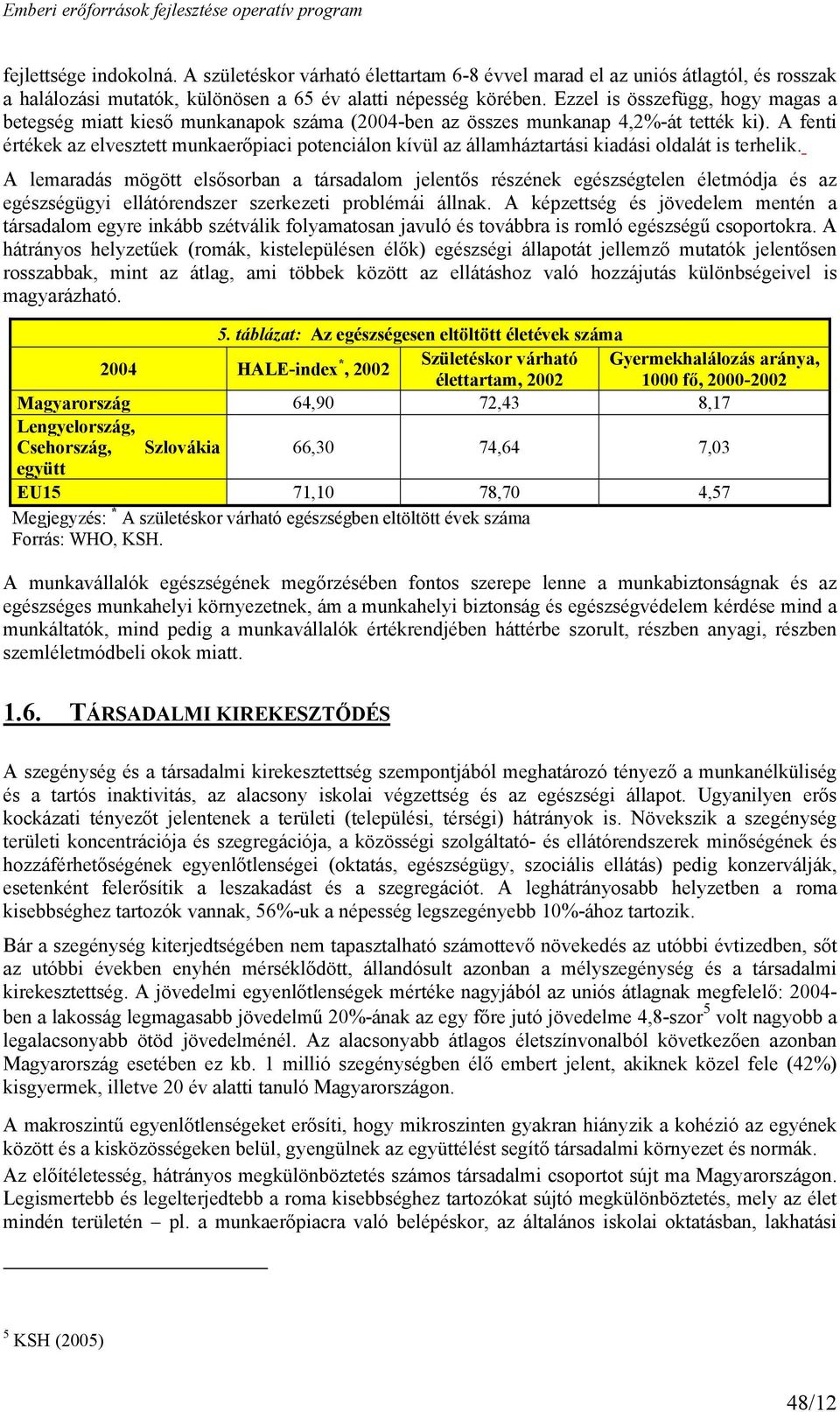 A fenti értékek az elvesztett munkaerőpiaci potenciálon kívül az államháztartási kiadási oldalát is terhelik.